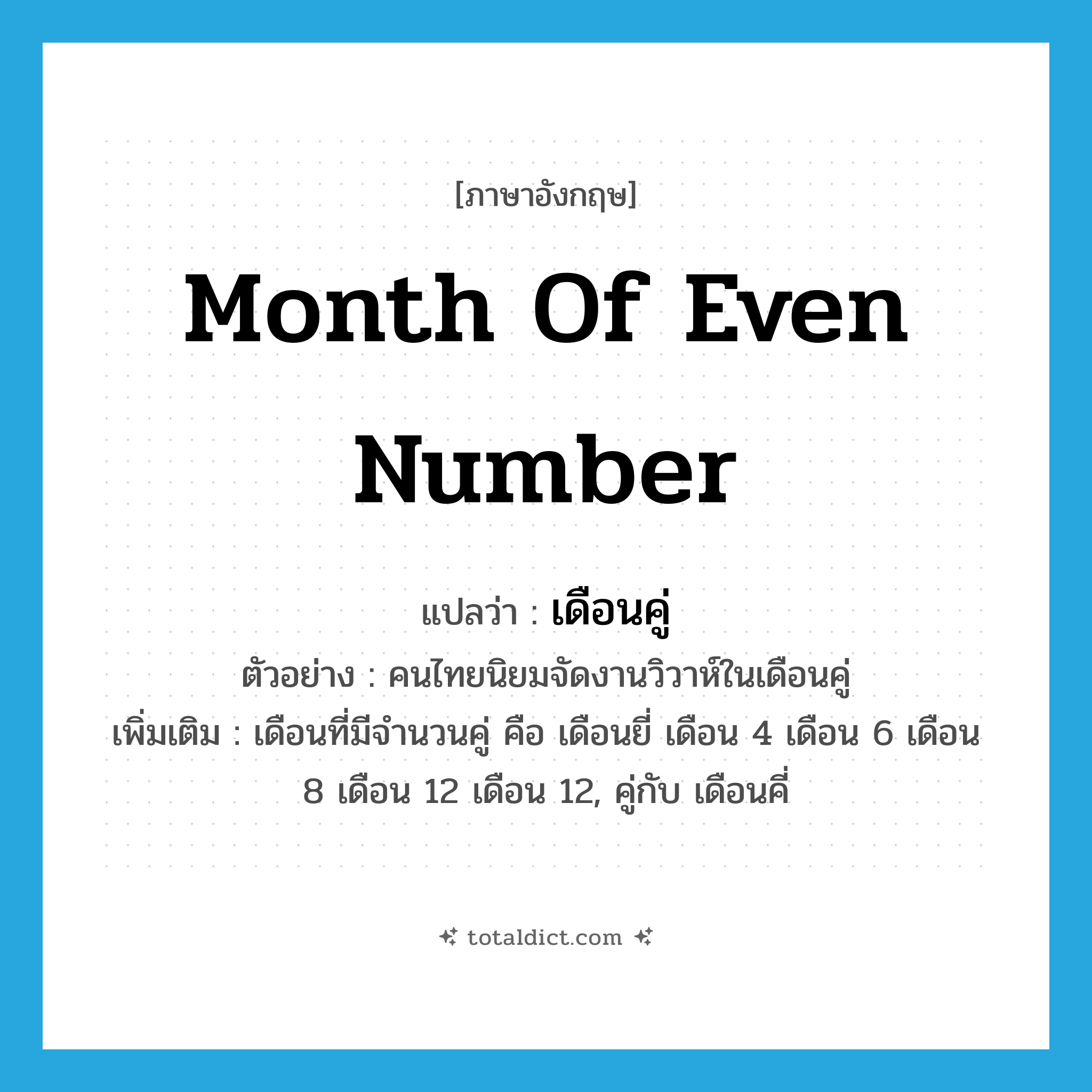 month of even number แปลว่า?, คำศัพท์ภาษาอังกฤษ month of even number แปลว่า เดือนคู่ ประเภท N ตัวอย่าง คนไทยนิยมจัดงานวิวาห์ในเดือนคู่ เพิ่มเติม เดือนที่มีจำนวนคู่ คือ เดือนยี่ เดือน 4 เดือน 6 เดือน 8 เดือน 12 เดือน 12, คู่กับ เดือนคี่ หมวด N