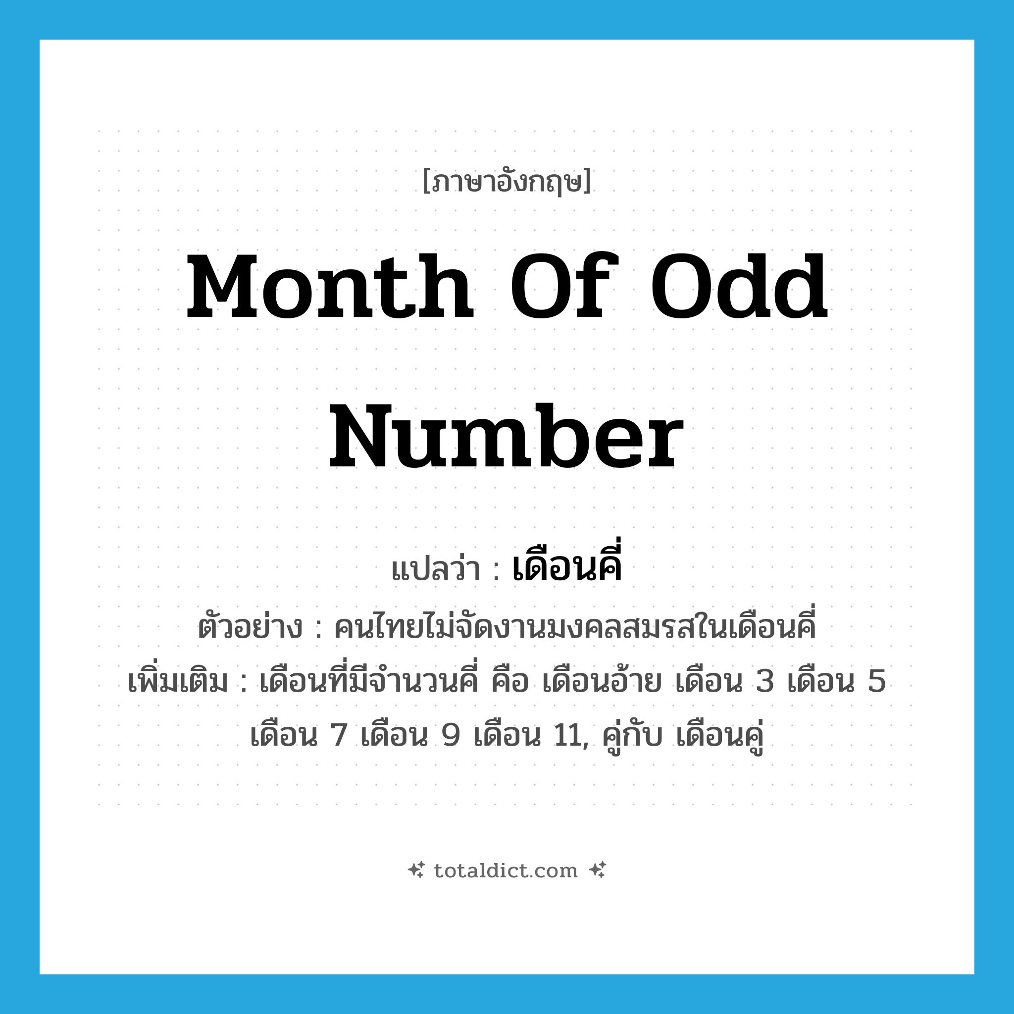 month of odd number แปลว่า?, คำศัพท์ภาษาอังกฤษ month of odd number แปลว่า เดือนคี่ ประเภท N ตัวอย่าง คนไทยไม่จัดงานมงคลสมรสในเดือนคี่ เพิ่มเติม เดือนที่มีจำนวนคี่ คือ เดือนอ้าย เดือน 3 เดือน 5 เดือน 7 เดือน 9 เดือน 11, คู่กับ เดือนคู่ หมวด N