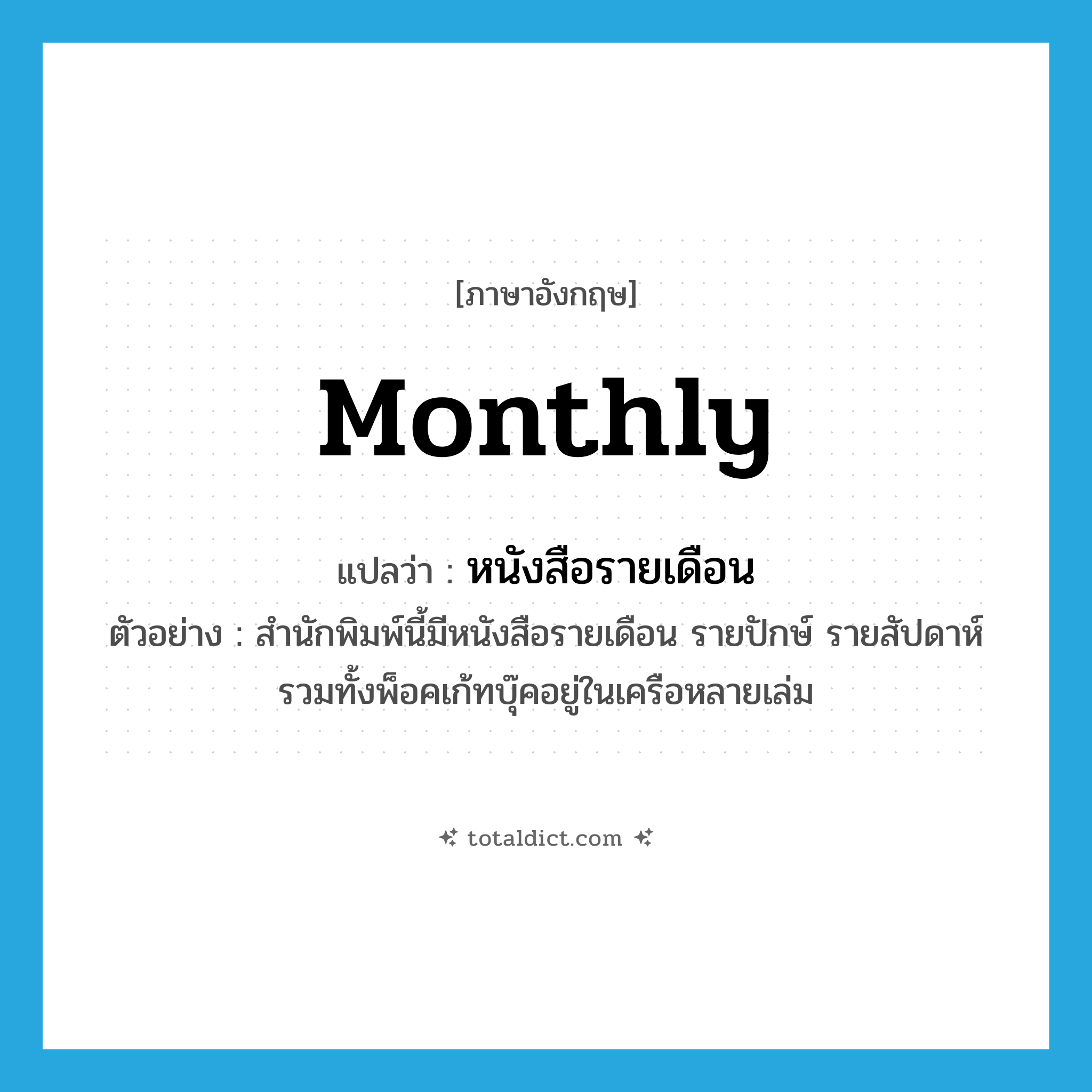 monthly แปลว่า?, คำศัพท์ภาษาอังกฤษ monthly แปลว่า หนังสือรายเดือน ประเภท N ตัวอย่าง สำนักพิมพ์นี้มีหนังสือรายเดือน รายปักษ์ รายสัปดาห์รวมทั้งพ็อคเก้ทบุ๊คอยู่ในเครือหลายเล่ม หมวด N