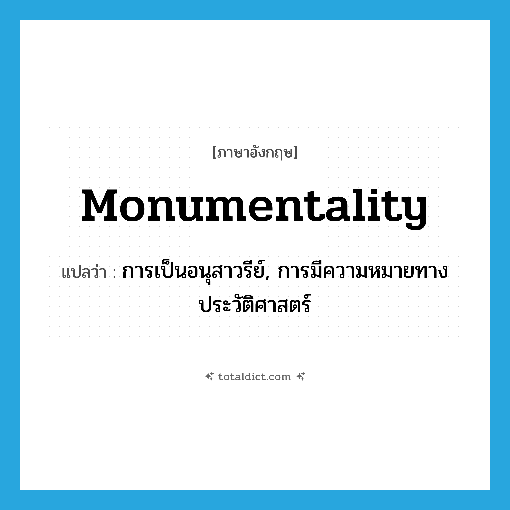 monumentality แปลว่า?, คำศัพท์ภาษาอังกฤษ monumentality แปลว่า การเป็นอนุสาวรีย์, การมีความหมายทางประวัติศาสตร์ ประเภท N หมวด N