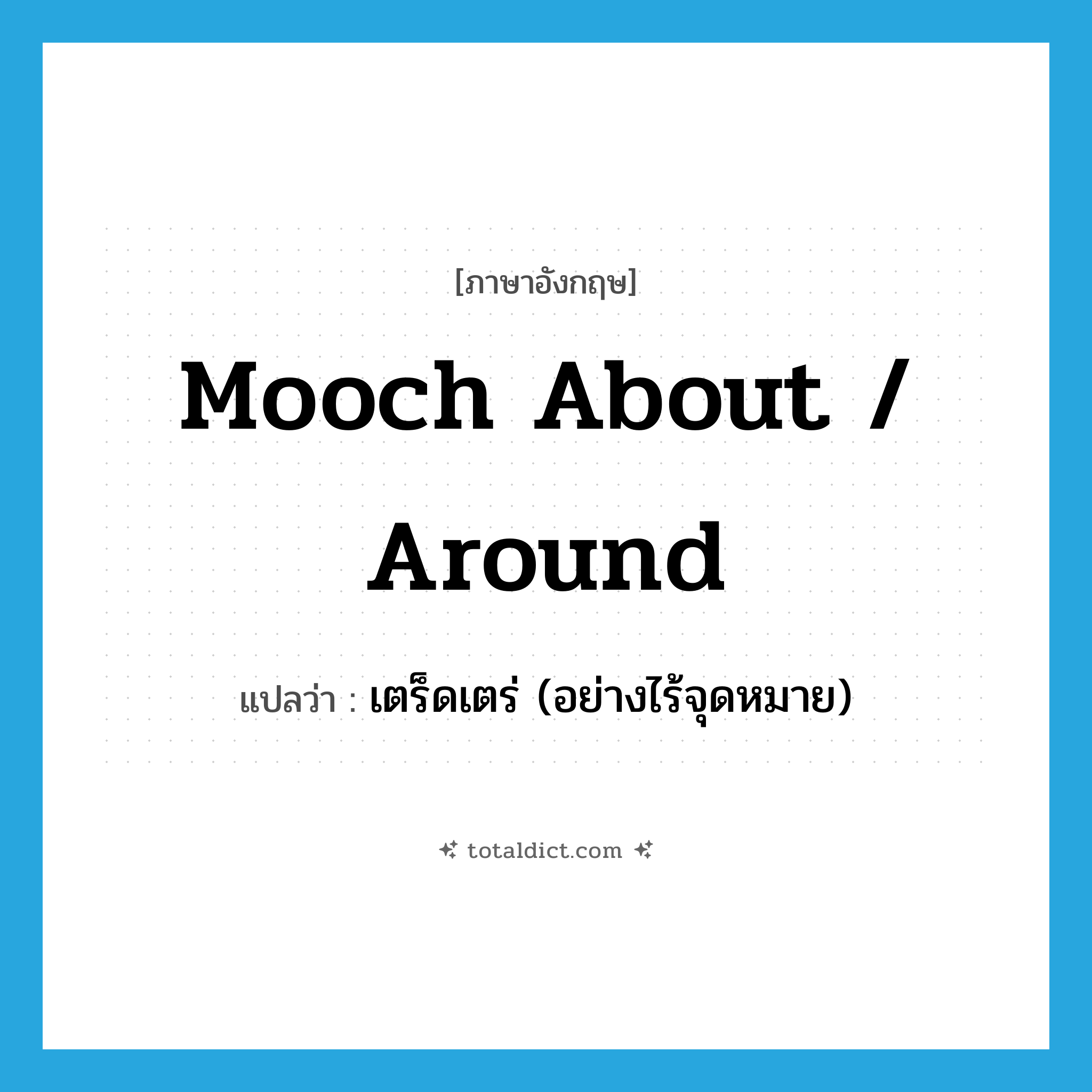 mooch about / around แปลว่า?, คำศัพท์ภาษาอังกฤษ mooch about / around แปลว่า เตร็ดเตร่ (อย่างไร้จุดหมาย) ประเภท PHRV หมวด PHRV