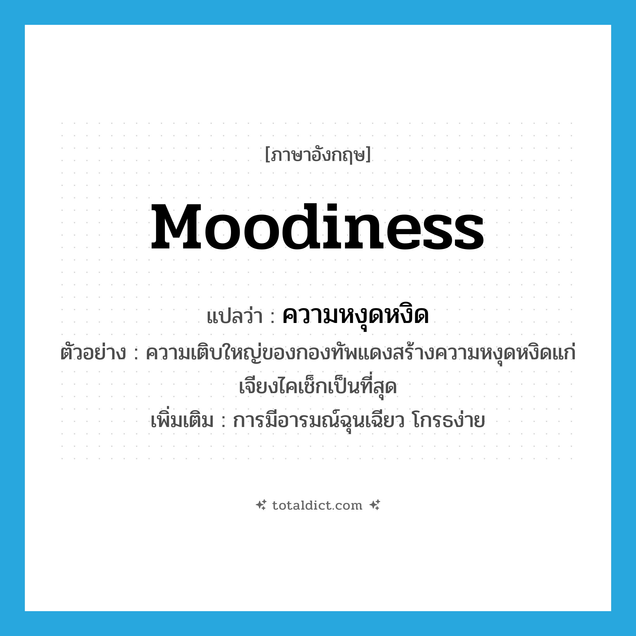 moodiness แปลว่า?, คำศัพท์ภาษาอังกฤษ moodiness แปลว่า ความหงุดหงิด ประเภท N ตัวอย่าง ความเติบใหญ่ของกองทัพแดงสร้างความหงุดหงิดแก่เจียงไคเช็กเป็นที่สุด เพิ่มเติม การมีอารมณ์ฉุนเฉียว โกรธง่าย หมวด N