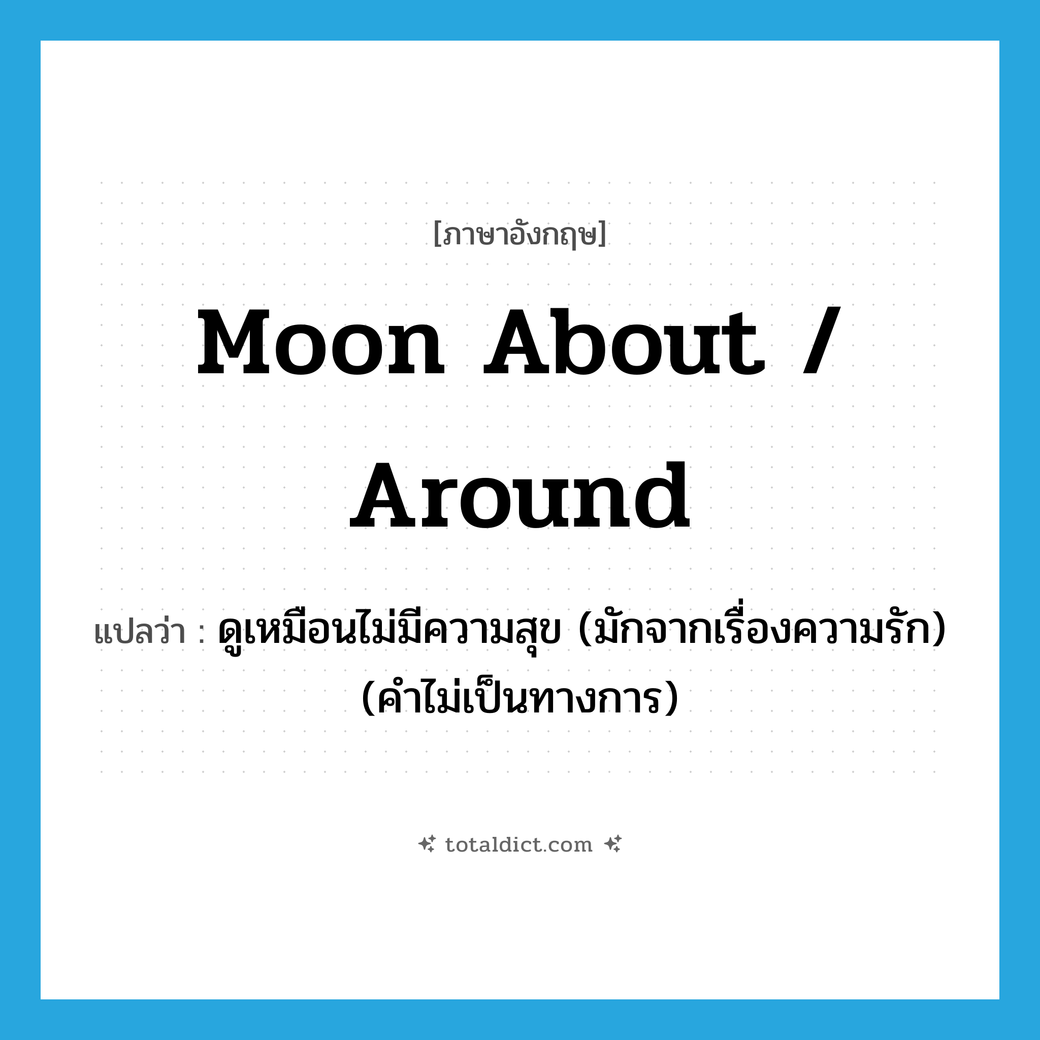moon about / around แปลว่า?, คำศัพท์ภาษาอังกฤษ moon about / around แปลว่า ดูเหมือนไม่มีความสุข (มักจากเรื่องความรัก) (คำไม่เป็นทางการ) ประเภท PHRV หมวด PHRV