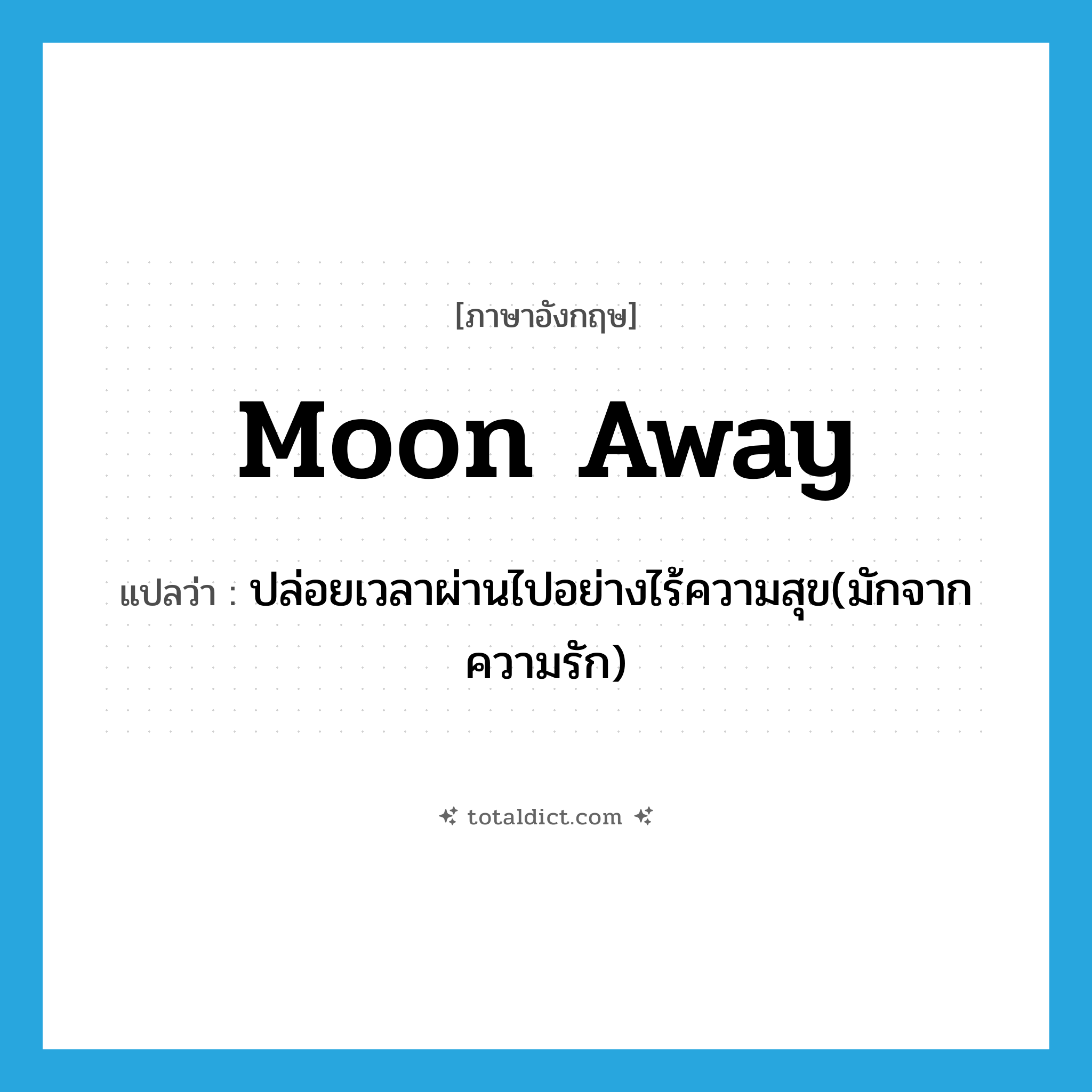 moon away แปลว่า?, คำศัพท์ภาษาอังกฤษ moon away แปลว่า ปล่อยเวลาผ่านไปอย่างไร้ความสุข(มักจากความรัก) ประเภท PHRV หมวด PHRV