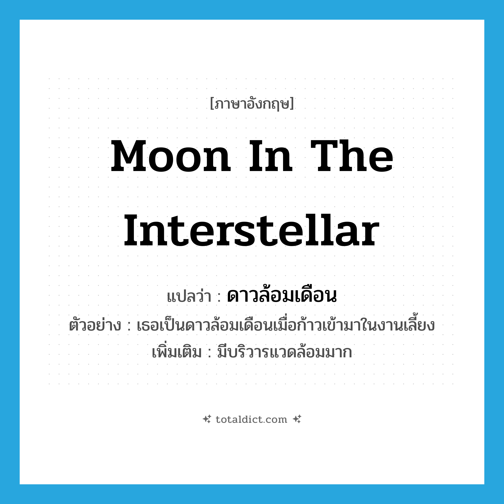 moon in the interstellar แปลว่า?, คำศัพท์ภาษาอังกฤษ moon in the interstellar แปลว่า ดาวล้อมเดือน ประเภท N ตัวอย่าง เธอเป็นดาวล้อมเดือนเมื่อก้าวเข้ามาในงานเลี้ยง เพิ่มเติม มีบริวารแวดล้อมมาก หมวด N