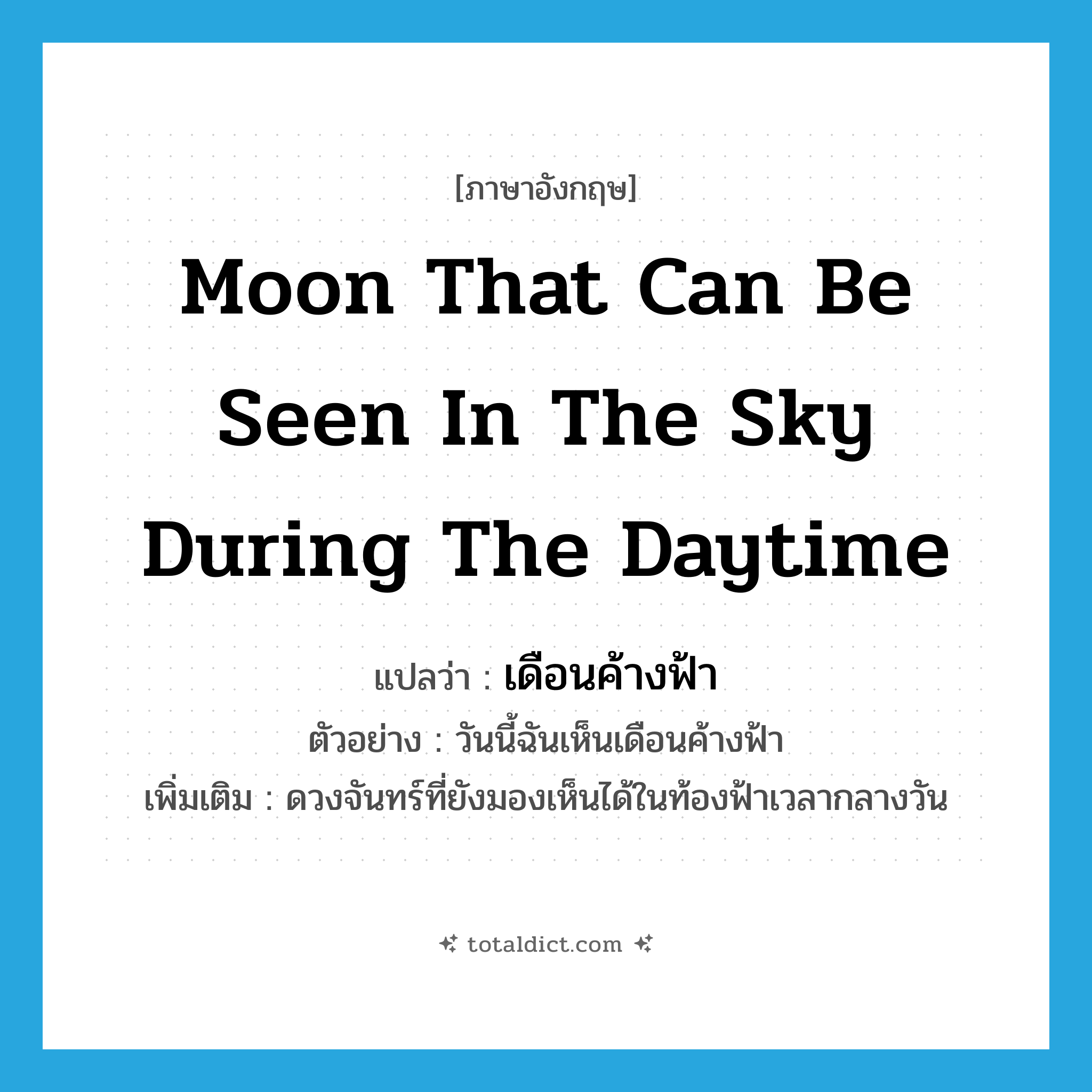 moon that can be seen in the sky during the daytime แปลว่า?, คำศัพท์ภาษาอังกฤษ moon that can be seen in the sky during the daytime แปลว่า เดือนค้างฟ้า ประเภท N ตัวอย่าง วันนี้ฉันเห็นเดือนค้างฟ้า เพิ่มเติม ดวงจันทร์ที่ยังมองเห็นได้ในท้องฟ้าเวลากลางวัน หมวด N