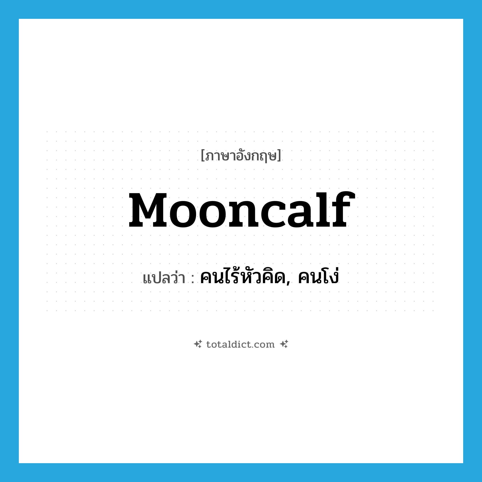 mooncalf แปลว่า?, คำศัพท์ภาษาอังกฤษ mooncalf แปลว่า คนไร้หัวคิด, คนโง่ ประเภท N หมวด N