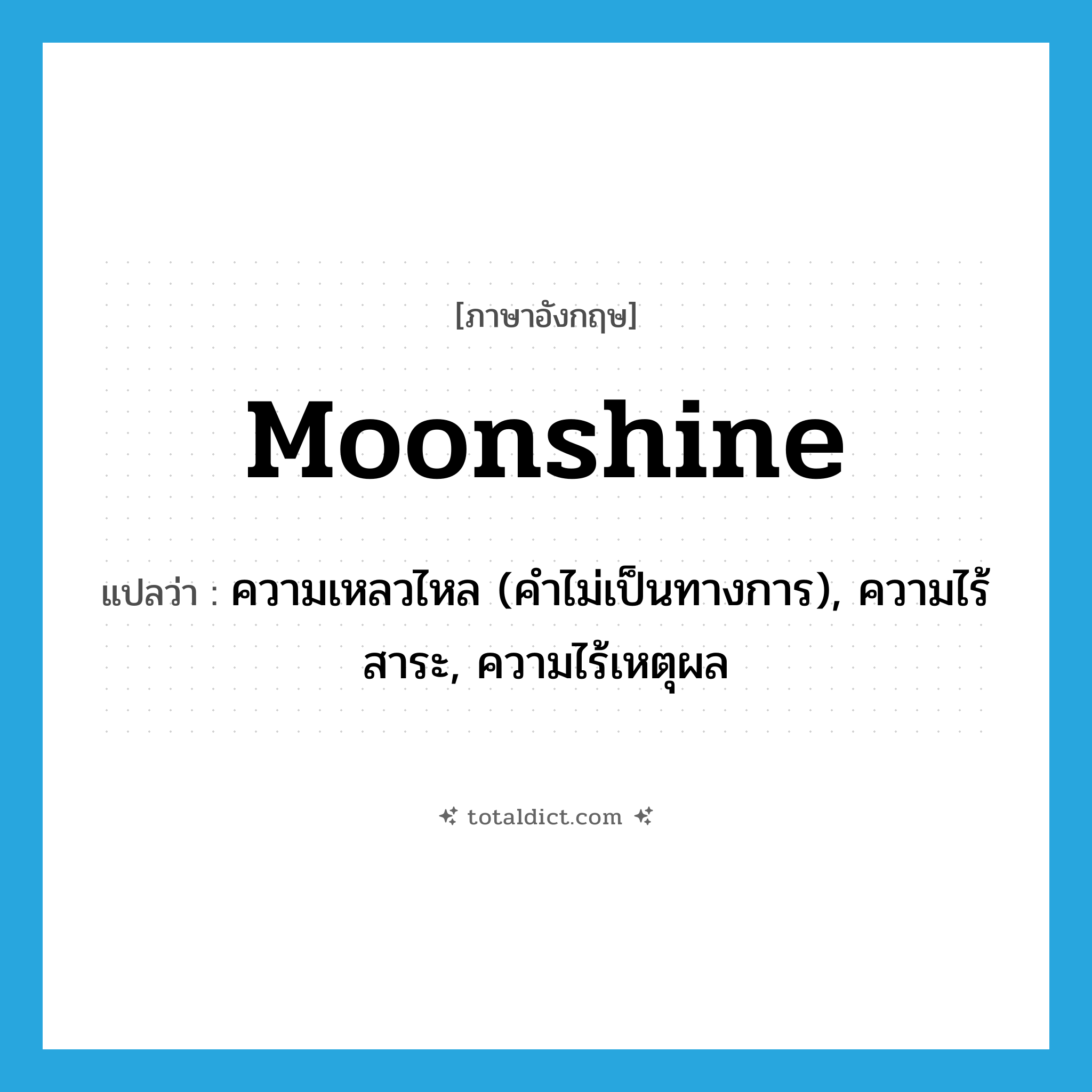 moonshine แปลว่า?, คำศัพท์ภาษาอังกฤษ moonshine แปลว่า ความเหลวไหล (คำไม่เป็นทางการ), ความไร้สาระ, ความไร้เหตุผล ประเภท N หมวด N