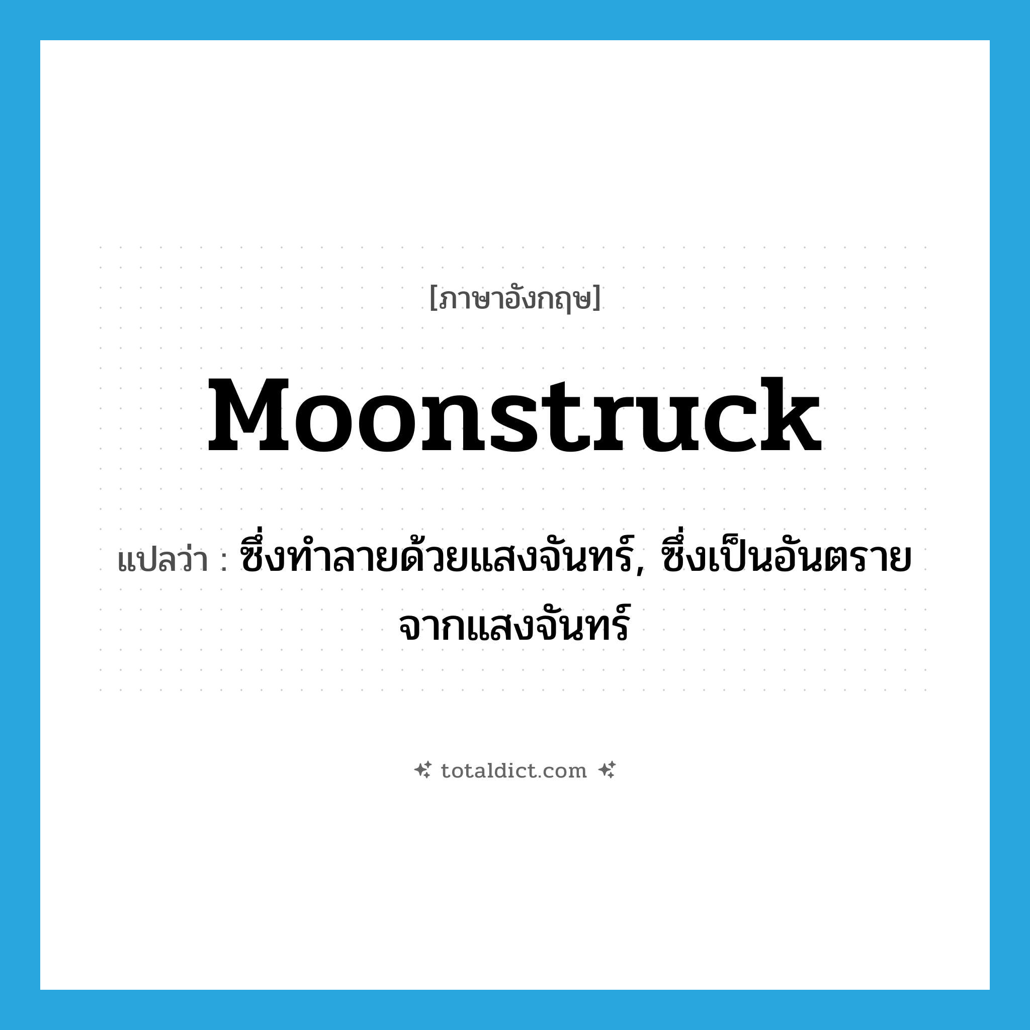 moonstruck แปลว่า?, คำศัพท์ภาษาอังกฤษ moonstruck แปลว่า ซึ่งทำลายด้วยแสงจันทร์, ซึ่งเป็นอันตรายจากแสงจันทร์ ประเภท ADJ หมวด ADJ