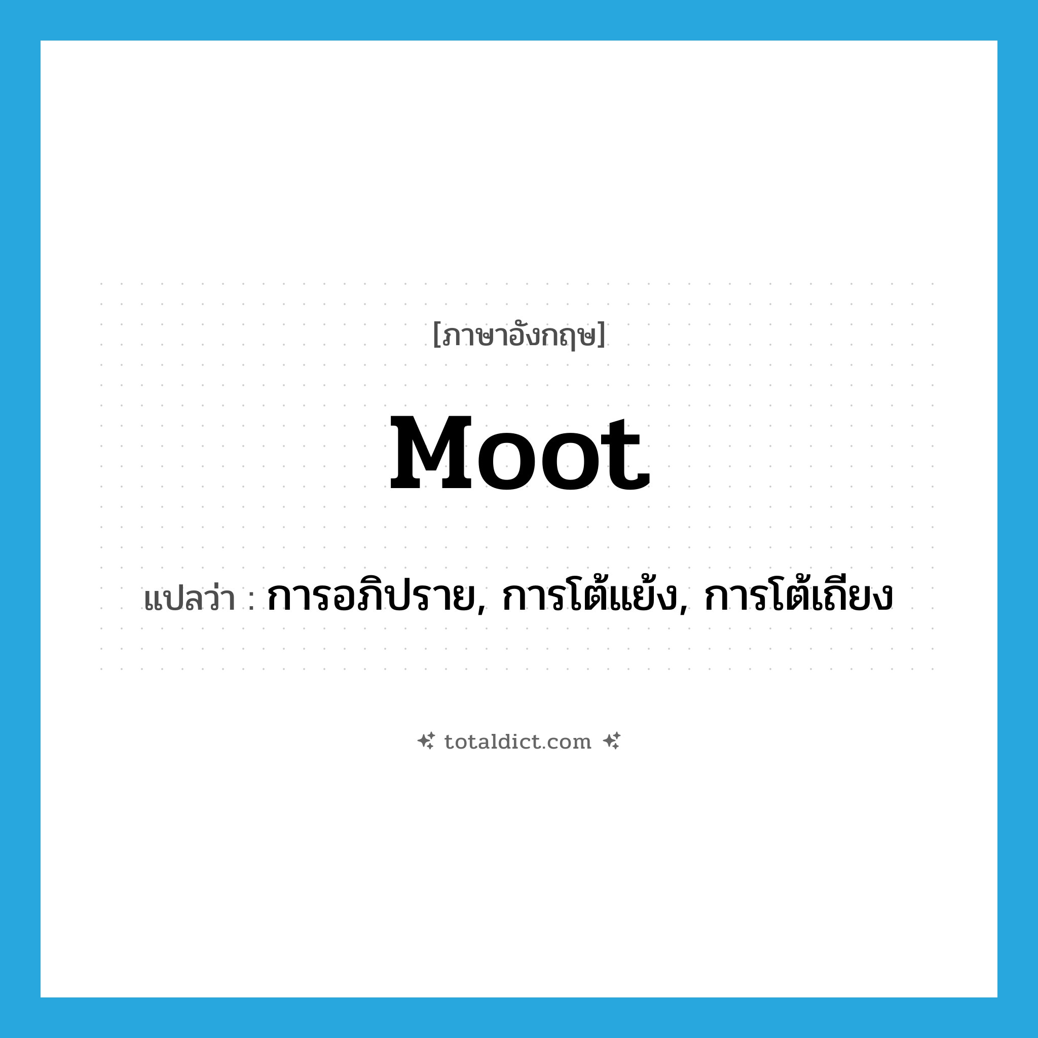 moot แปลว่า?, คำศัพท์ภาษาอังกฤษ moot แปลว่า การอภิปราย, การโต้แย้ง, การโต้เถียง ประเภท N หมวด N