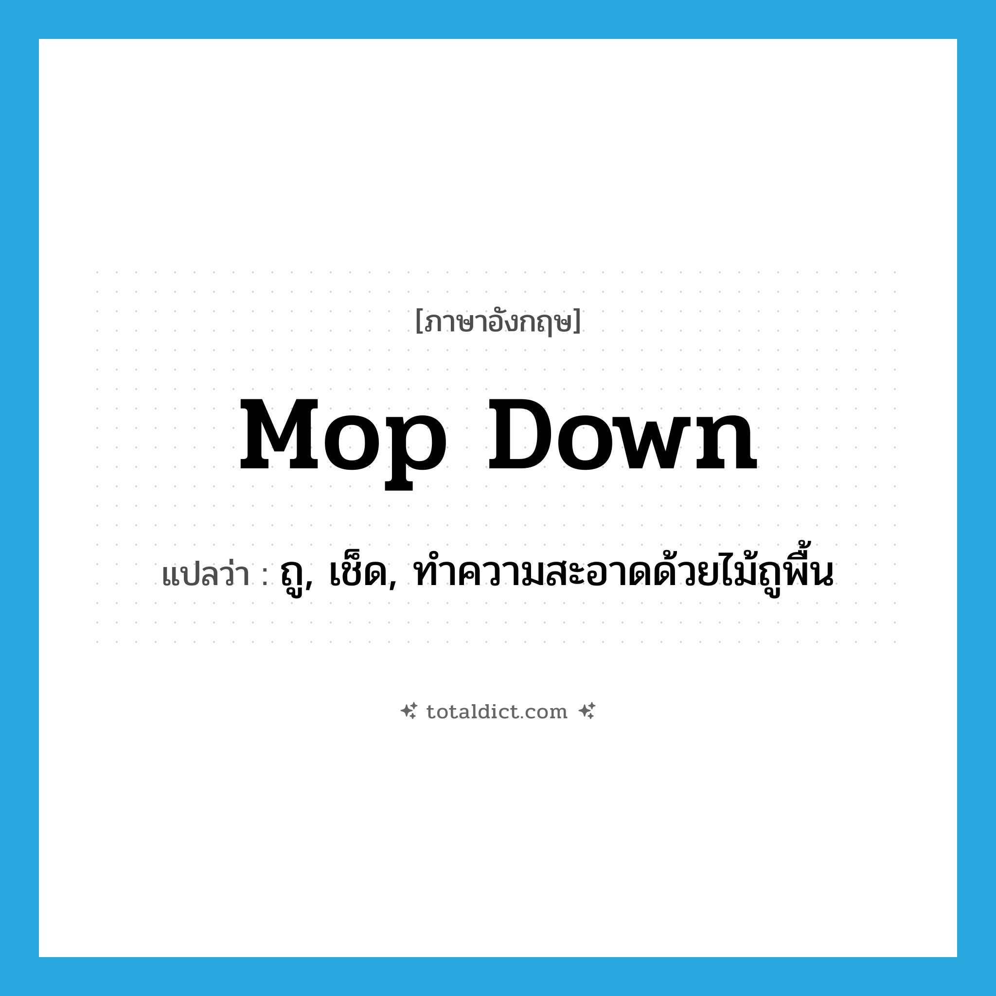 mop down แปลว่า?, คำศัพท์ภาษาอังกฤษ mop down แปลว่า ถู, เช็ด, ทำความสะอาดด้วยไม้ถูพื้น ประเภท PHRV หมวด PHRV