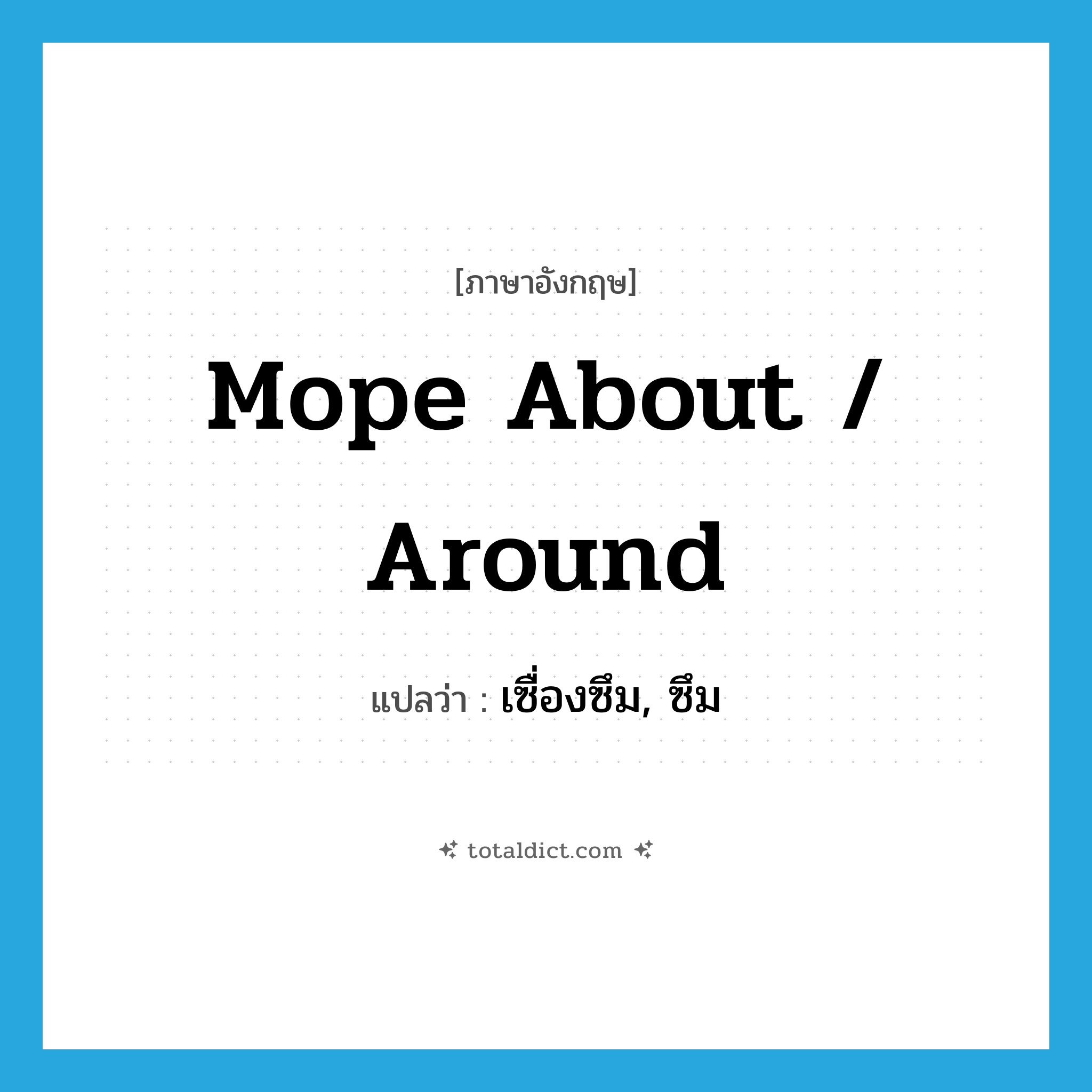 mope about / around แปลว่า?, คำศัพท์ภาษาอังกฤษ mope about / around แปลว่า เซื่องซึม, ซึม ประเภท PHRV หมวด PHRV