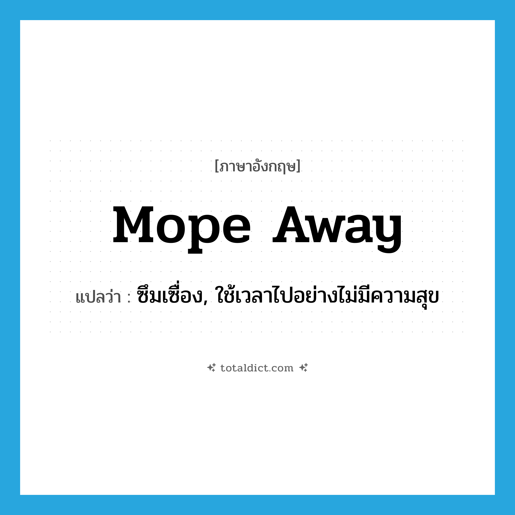 mope away แปลว่า?, คำศัพท์ภาษาอังกฤษ mope away แปลว่า ซึมเซื่อง, ใช้เวลาไปอย่างไม่มีความสุข ประเภท PHRV หมวด PHRV