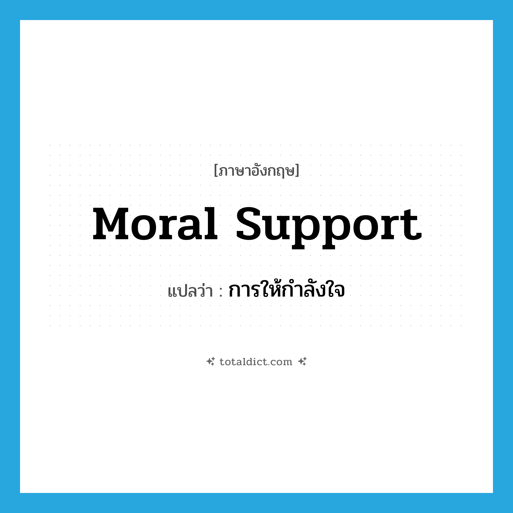 การให้กำลังใจ ภาษาอังกฤษ?, คำศัพท์ภาษาอังกฤษ การให้กำลังใจ แปลว่า moral support ประเภท N หมวด N