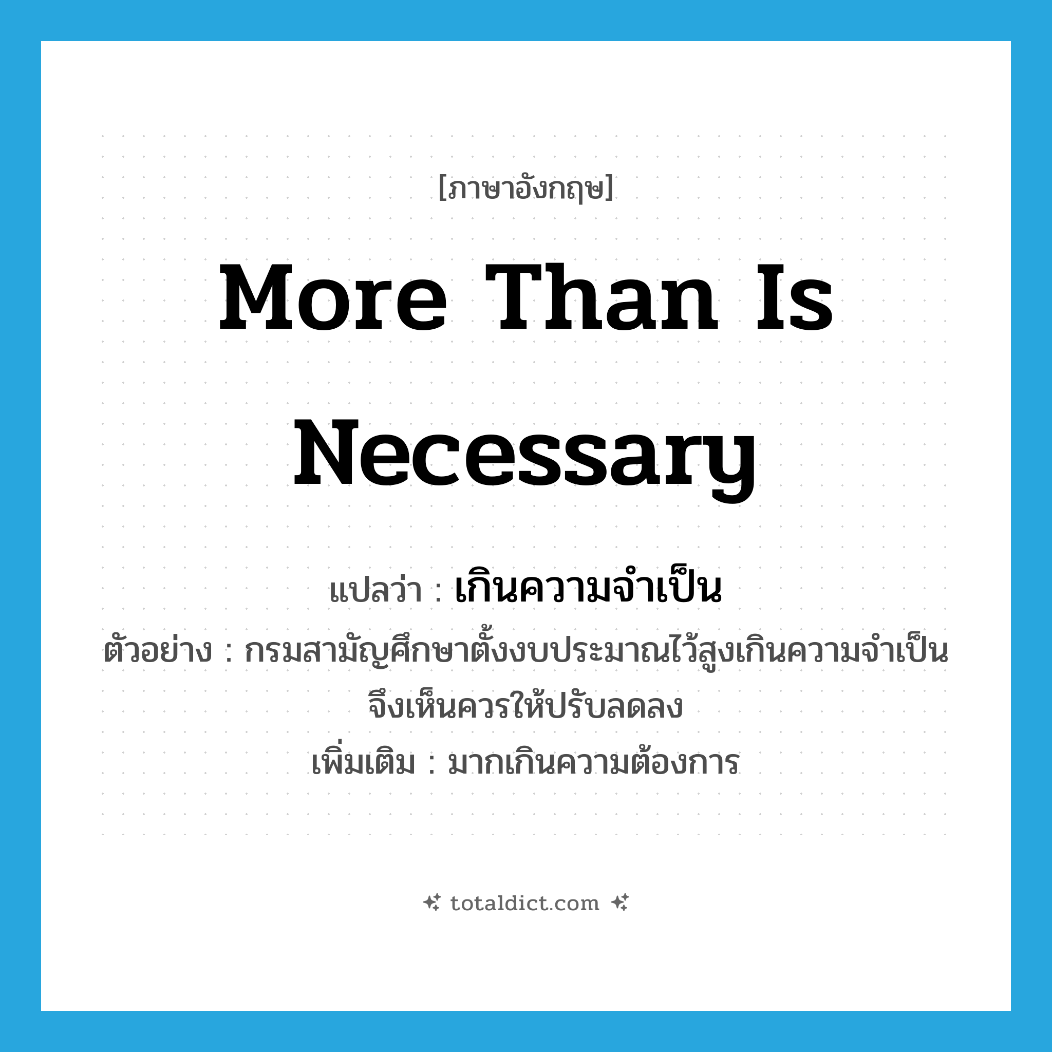 more than is necessary แปลว่า?, คำศัพท์ภาษาอังกฤษ more than is necessary แปลว่า เกินความจำเป็น ประเภท ADV ตัวอย่าง กรมสามัญศึกษาตั้งงบประมาณไว้สูงเกินความจำเป็น จึงเห็นควรให้ปรับลดลง เพิ่มเติม มากเกินความต้องการ หมวด ADV