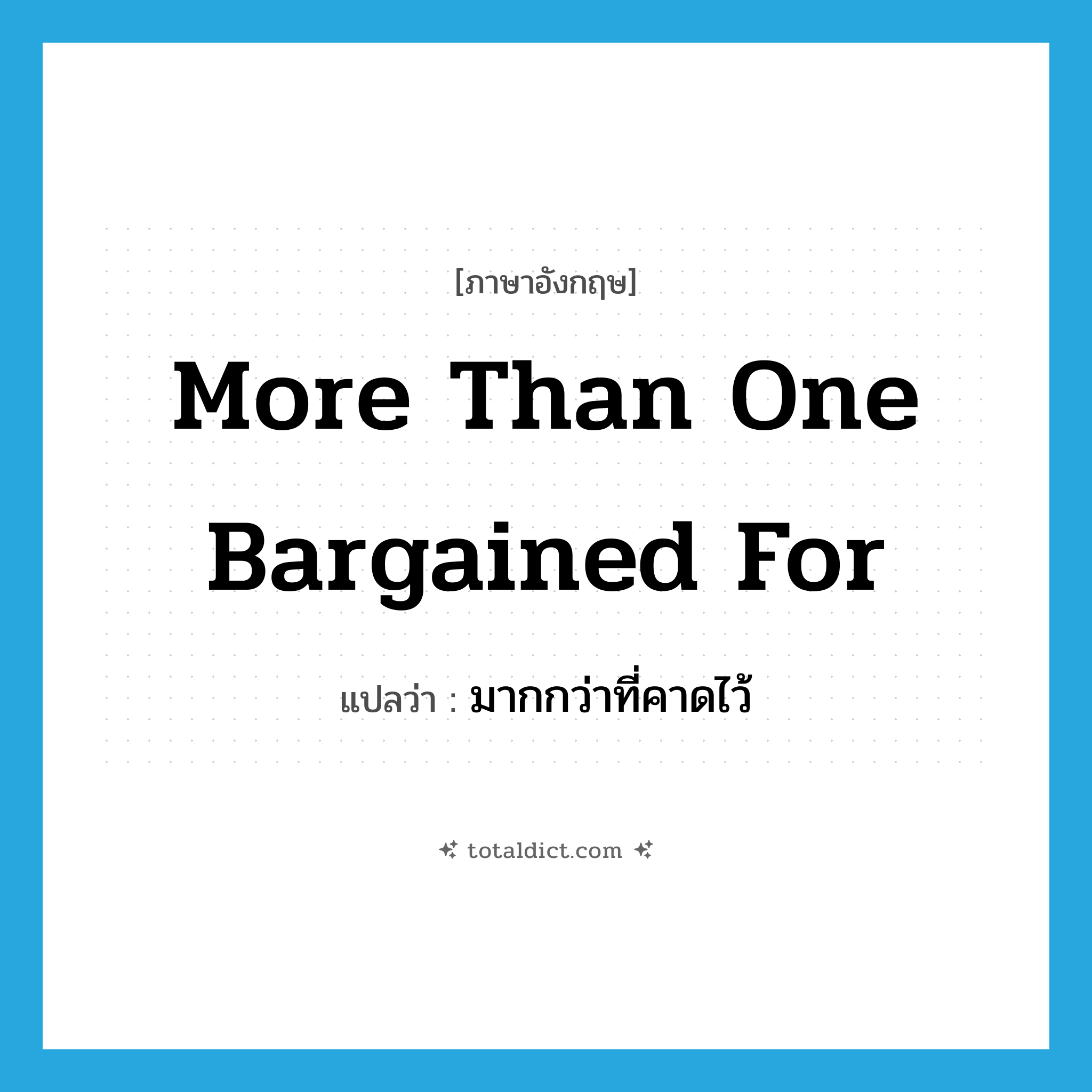 more than one bargained for แปลว่า?, คำศัพท์ภาษาอังกฤษ more than one bargained for แปลว่า มากกว่าที่คาดไว้ ประเภท SL หมวด SL