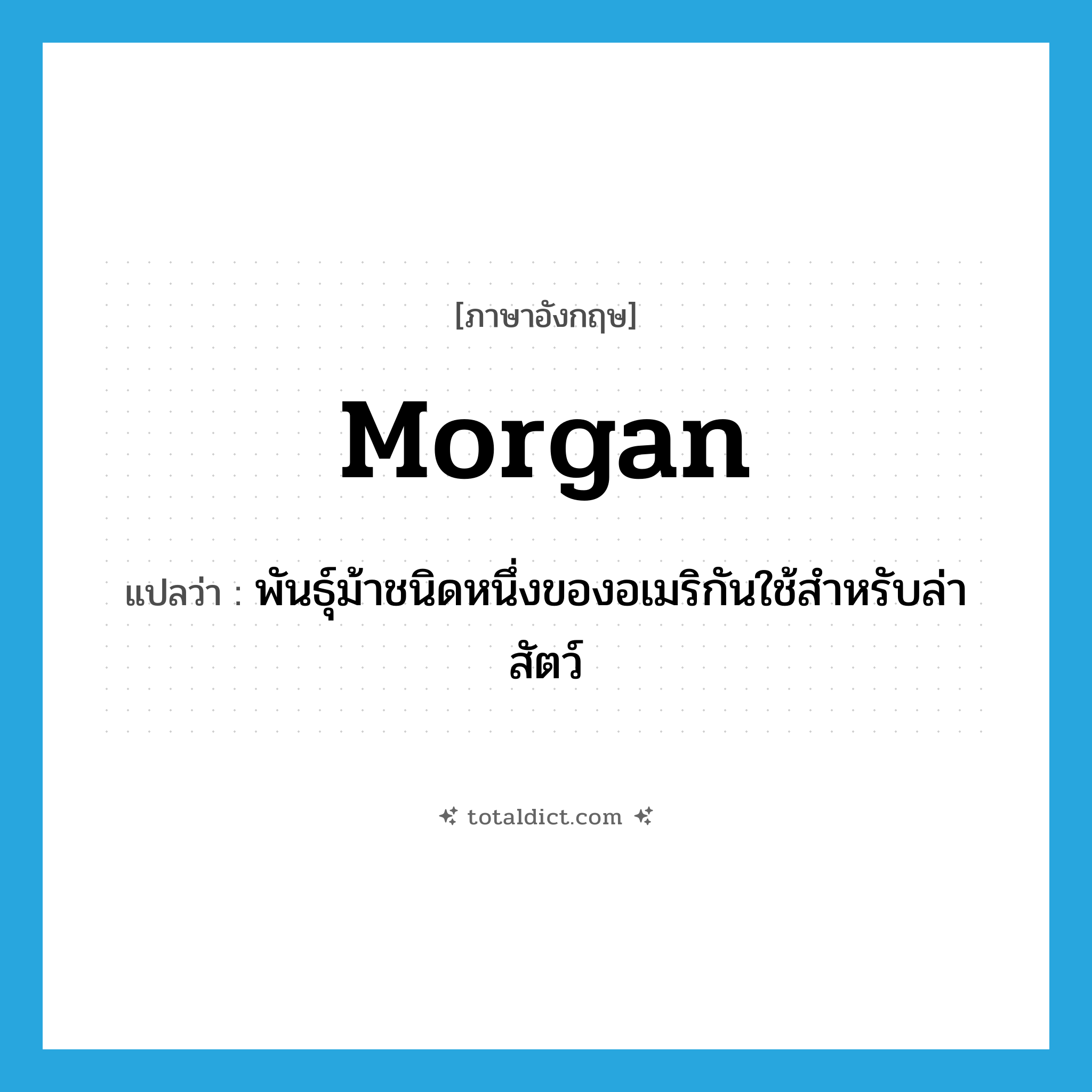 Morgan แปลว่า?, คำศัพท์ภาษาอังกฤษ Morgan แปลว่า พันธุ์ม้าชนิดหนึ่งของอเมริกันใช้สำหรับล่าสัตว์ ประเภท N หมวด N