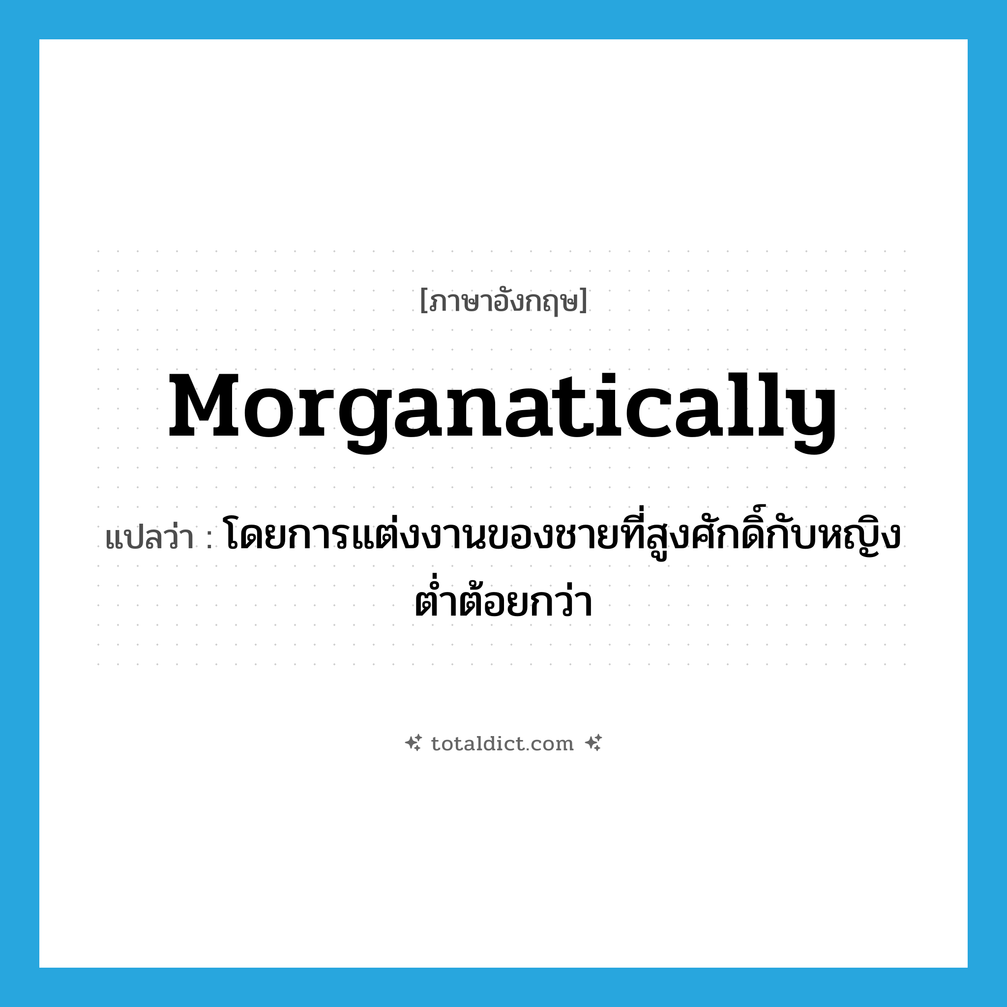 morganatically แปลว่า?, คำศัพท์ภาษาอังกฤษ morganatically แปลว่า โดยการแต่งงานของชายที่สูงศักดิ์กับหญิงต่ำต้อยกว่า ประเภท ADV หมวด ADV