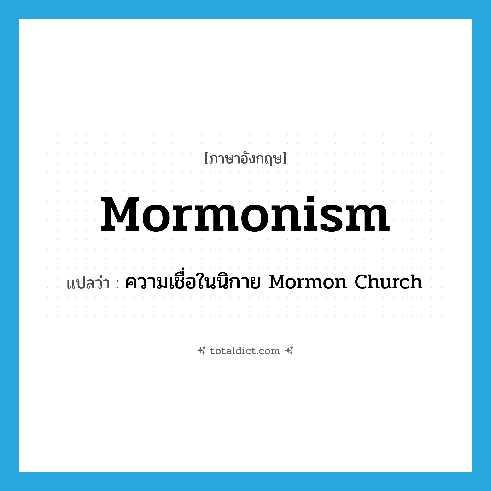 Mormonism แปลว่า?, คำศัพท์ภาษาอังกฤษ Mormonism แปลว่า ความเชื่อในนิกาย Mormon Church ประเภท N หมวด N