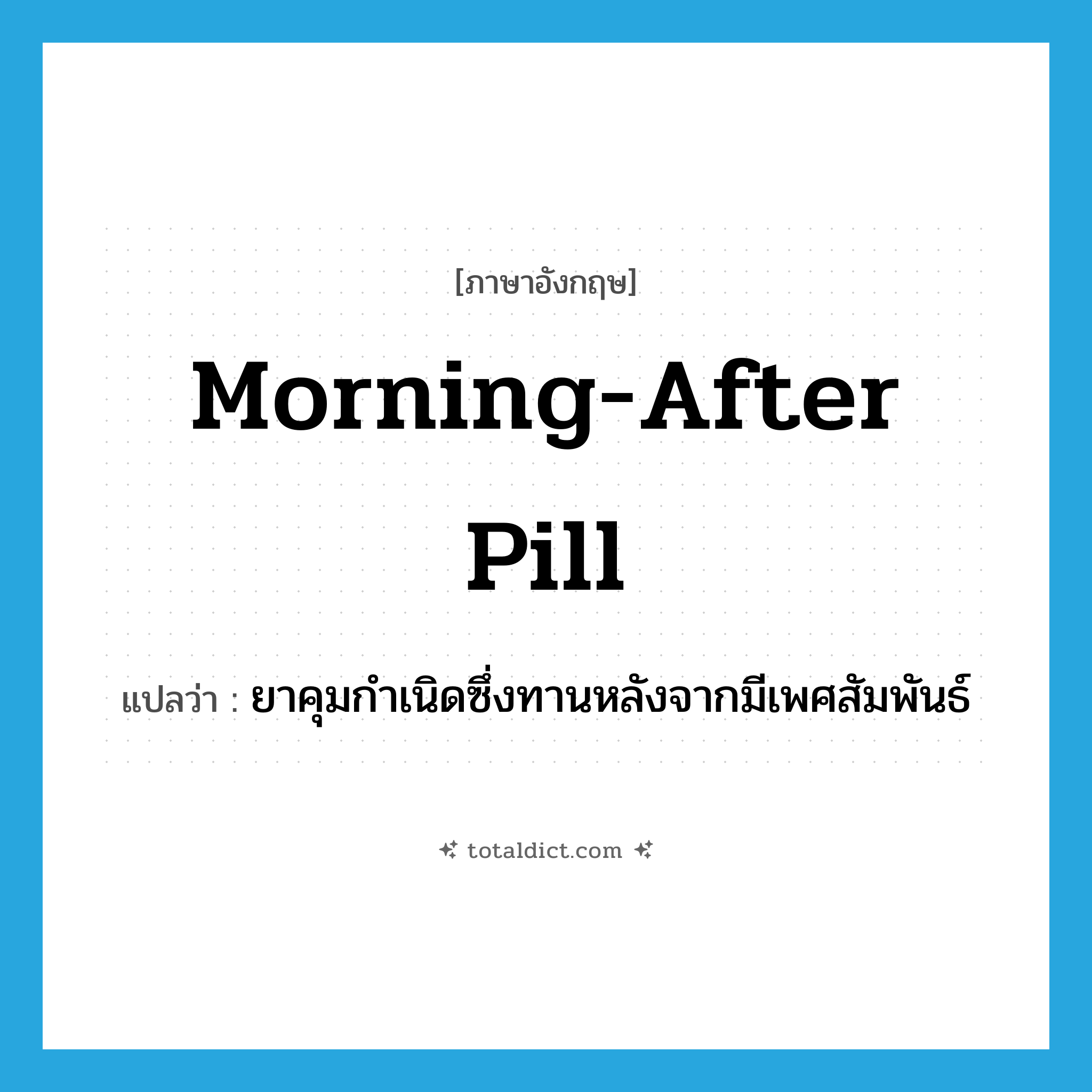 morning-after pill แปลว่า?, คำศัพท์ภาษาอังกฤษ morning-after pill แปลว่า ยาคุมกำเนิดซึ่งทานหลังจากมีเพศสัมพันธ์ ประเภท N หมวด N