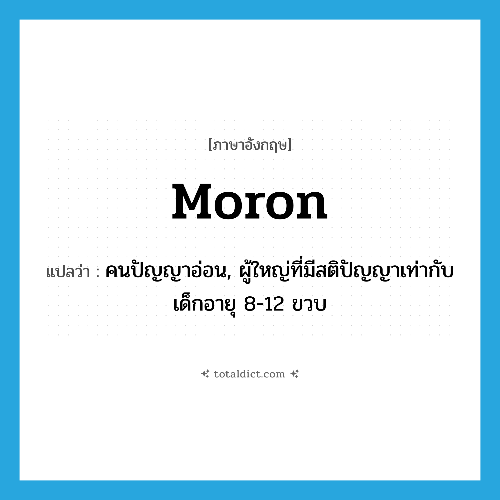 moron แปลว่า?, คำศัพท์ภาษาอังกฤษ moron แปลว่า คนปัญญาอ่อน, ผู้ใหญ่ที่มีสติปัญญาเท่ากับเด็กอายุ 8-12 ขวบ ประเภท N หมวด N