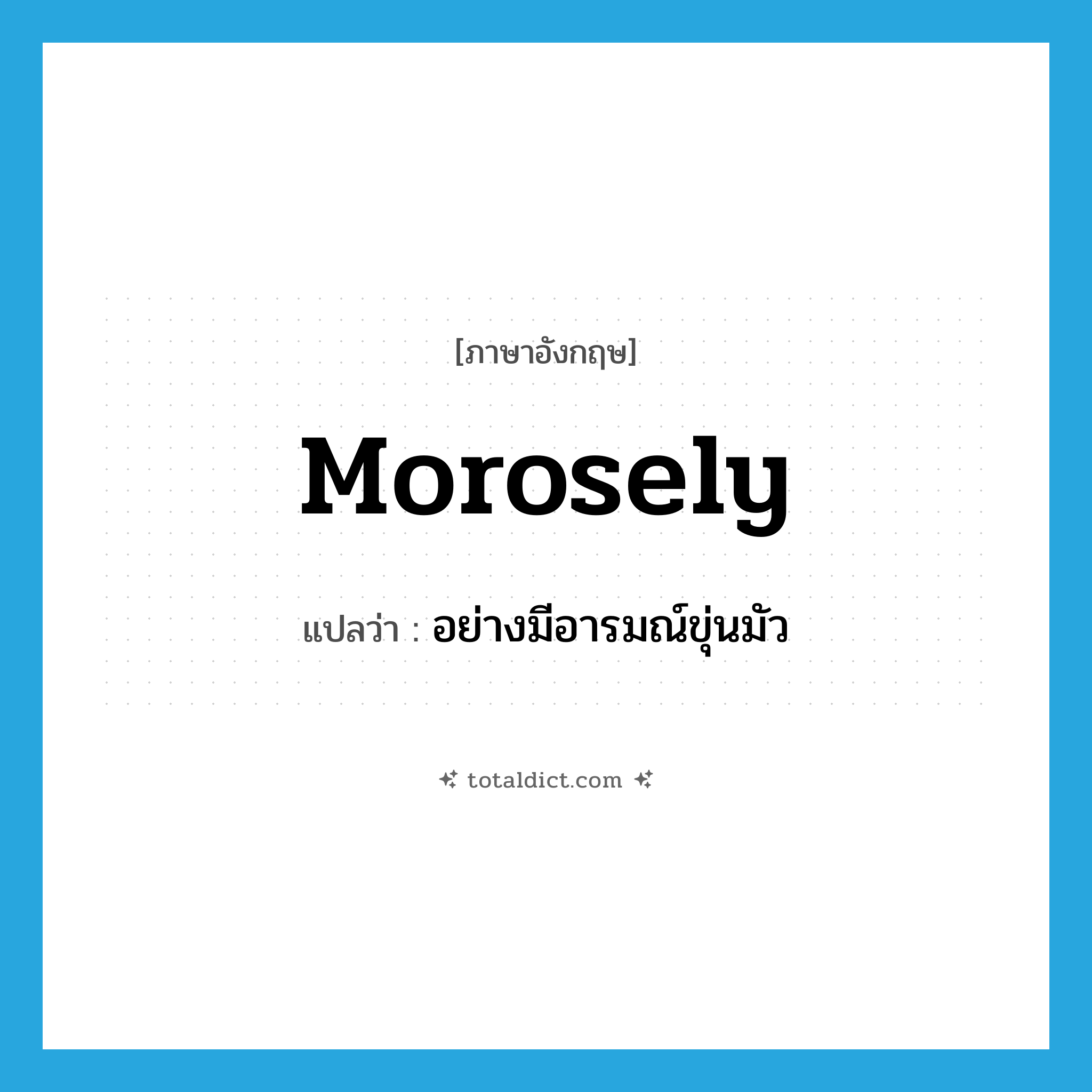 morosely แปลว่า?, คำศัพท์ภาษาอังกฤษ morosely แปลว่า อย่างมีอารมณ์ขุ่นมัว ประเภท ADV หมวด ADV