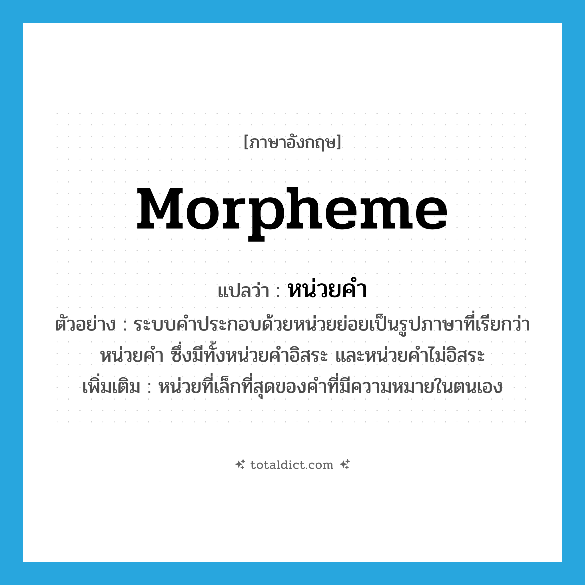 morpheme แปลว่า?, คำศัพท์ภาษาอังกฤษ morpheme แปลว่า หน่วยคำ ประเภท N ตัวอย่าง ระบบคำประกอบด้วยหน่วยย่อยเป็นรูปภาษาที่เรียกว่า หน่วยคำ ซึ่งมีทั้งหน่วยคำอิสระ และหน่วยคำไม่อิสระ เพิ่มเติม หน่วยที่เล็กที่สุดของคำที่มีความหมายในตนเอง หมวด N