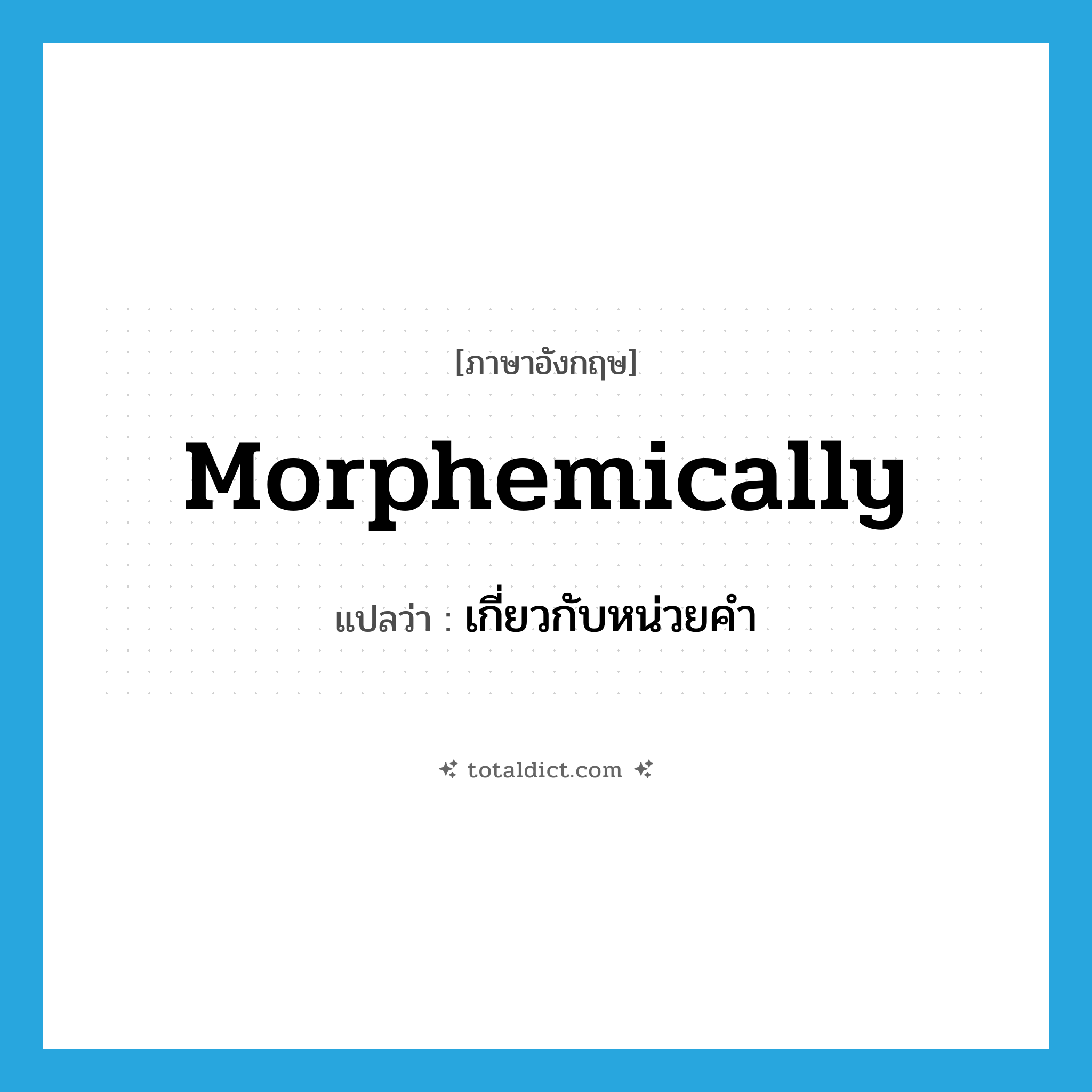 morphemically แปลว่า?, คำศัพท์ภาษาอังกฤษ morphemically แปลว่า เกี่ยวกับหน่วยคำ ประเภท ADV หมวด ADV