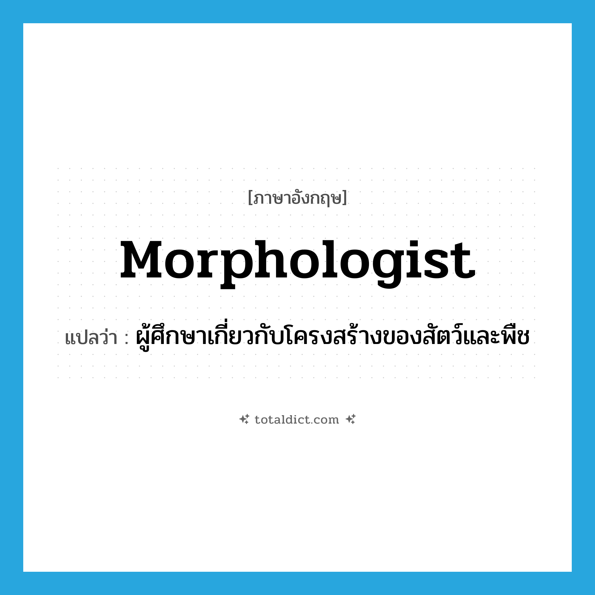 morphologist แปลว่า?, คำศัพท์ภาษาอังกฤษ morphologist แปลว่า ผู้ศึกษาเกี่ยวกับโครงสร้างของสัตว์และพืช ประเภท N หมวด N