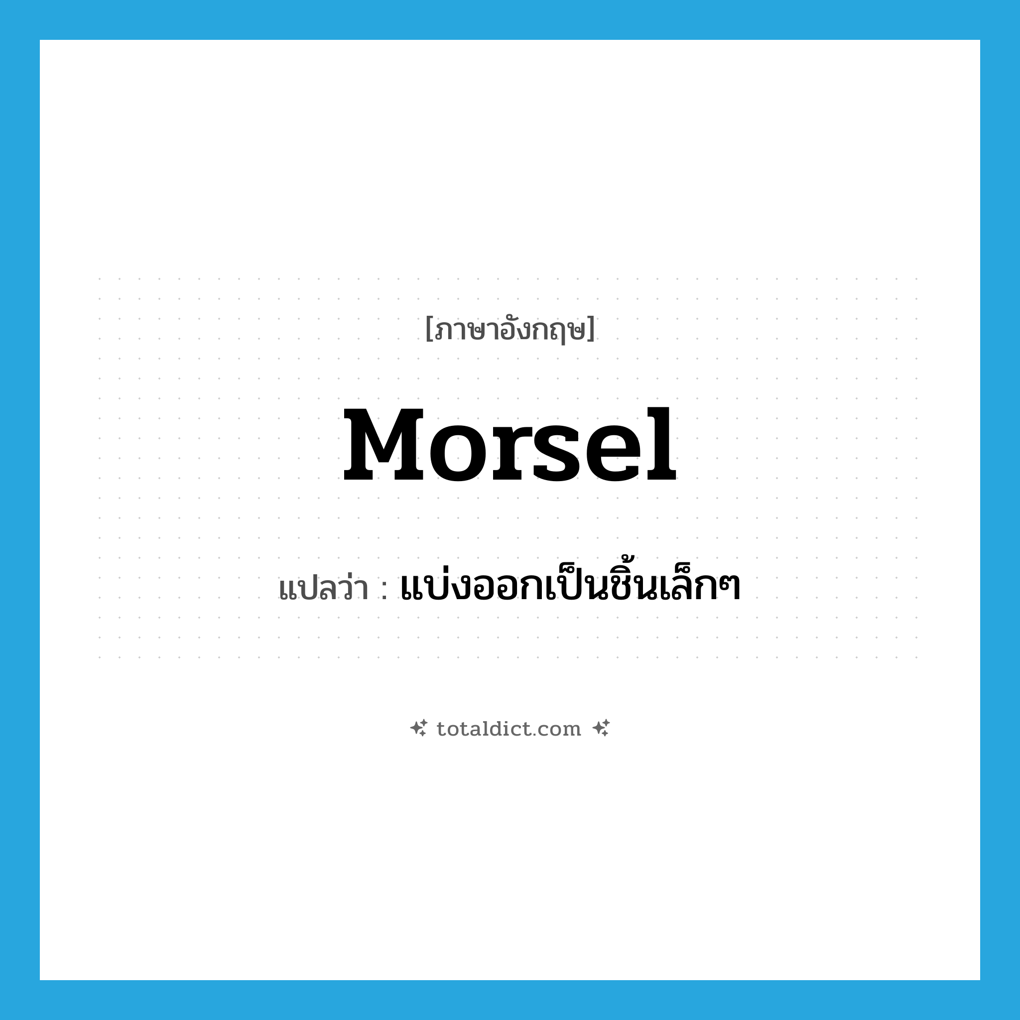 morsel แปลว่า?, คำศัพท์ภาษาอังกฤษ morsel แปลว่า แบ่งออกเป็นชิ้นเล็กๆ ประเภท VT หมวด VT
