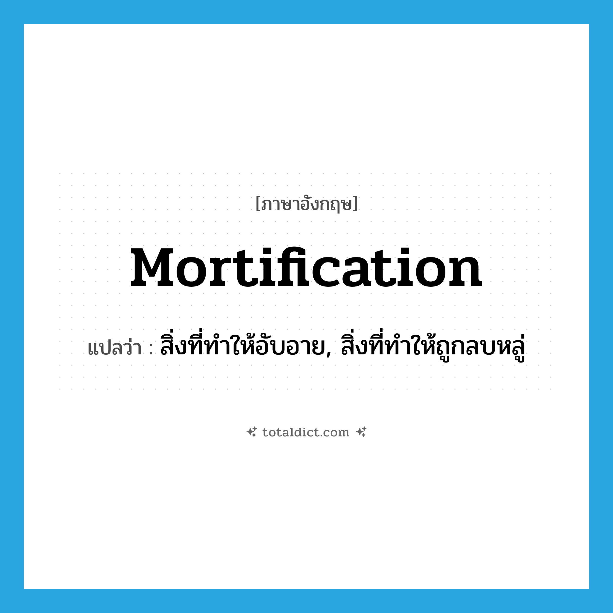 mortification แปลว่า?, คำศัพท์ภาษาอังกฤษ mortification แปลว่า สิ่งที่ทำให้อับอาย, สิ่งที่ทำให้ถูกลบหลู่ ประเภท N หมวด N