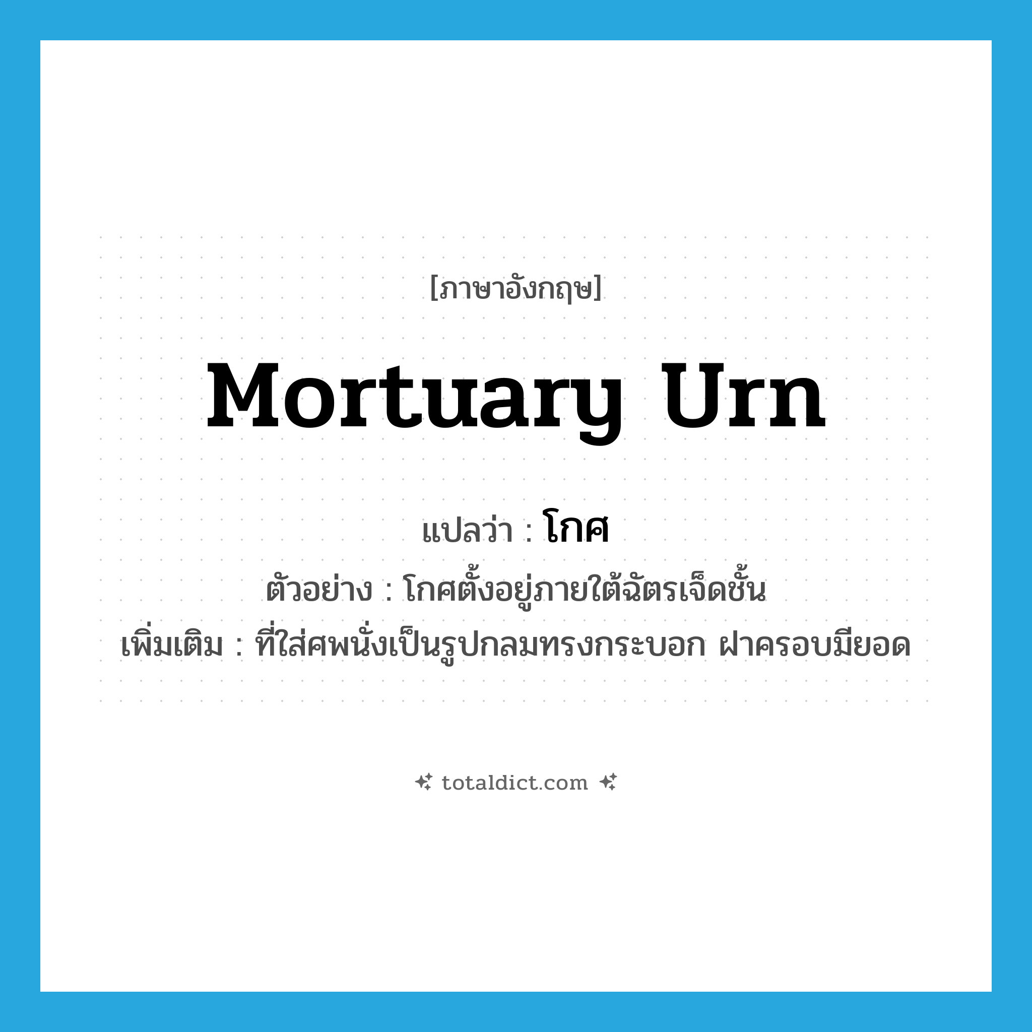 mortuary urn แปลว่า?, คำศัพท์ภาษาอังกฤษ mortuary urn แปลว่า โกศ ประเภท N ตัวอย่าง โกศตั้งอยู่ภายใต้ฉัตรเจ็ดชั้น เพิ่มเติม ที่ใส่ศพนั่งเป็นรูปกลมทรงกระบอก ฝาครอบมียอด หมวด N