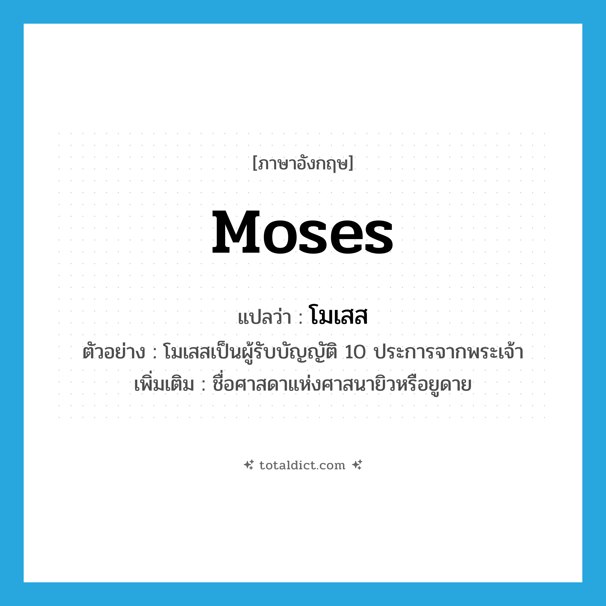Moses แปลว่า?, คำศัพท์ภาษาอังกฤษ Moses แปลว่า โมเสส ประเภท N ตัวอย่าง โมเสสเป็นผู้รับบัญญัติ 10 ประการจากพระเจ้า เพิ่มเติม ชื่อศาสดาแห่งศาสนายิวหรือยูดาย หมวด N
