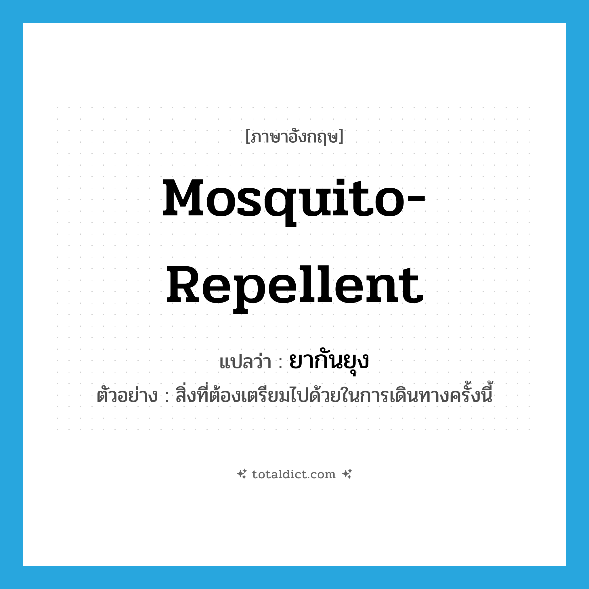mosquito-repellent แปลว่า?, คำศัพท์ภาษาอังกฤษ mosquito-repellent แปลว่า ยากันยุง ประเภท N ตัวอย่าง สิ่งที่ต้องเตรียมไปด้วยในการเดินทางครั้งนี้ หมวด N