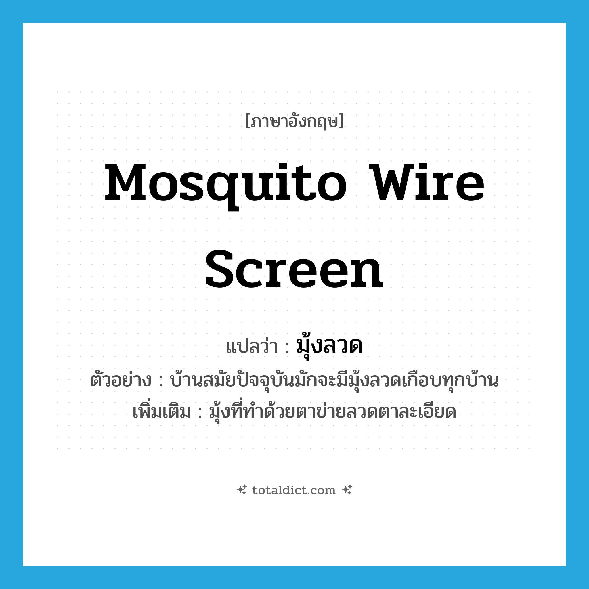 mosquito wire screen แปลว่า?, คำศัพท์ภาษาอังกฤษ mosquito wire screen แปลว่า มุ้งลวด ประเภท N ตัวอย่าง บ้านสมัยปัจจุบันมักจะมีมุ้งลวดเกือบทุกบ้าน เพิ่มเติม มุ้งที่ทำด้วยตาข่ายลวดตาละเอียด หมวด N