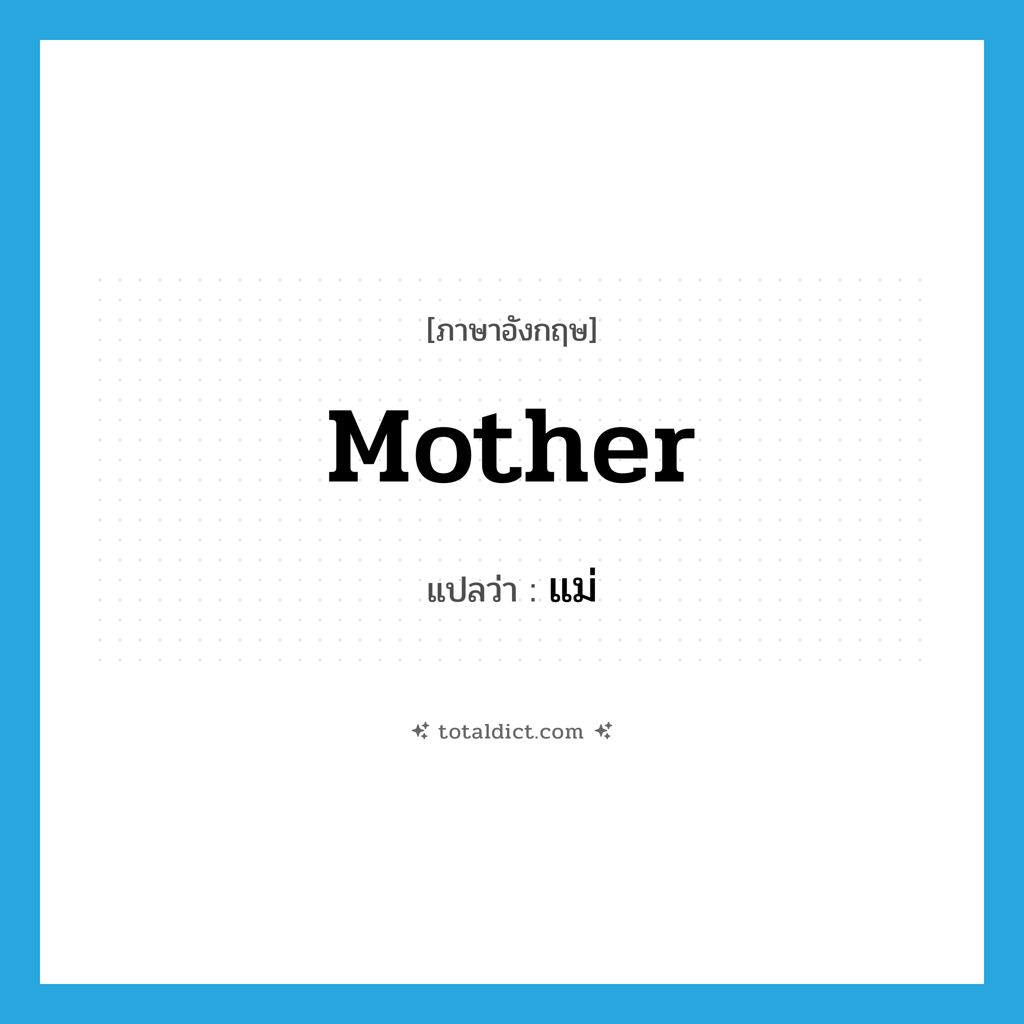 แม่ ภาษาอังกฤษ?, คำศัพท์ภาษาอังกฤษ แม่ แปลว่า mother ประเภท N หมวด N