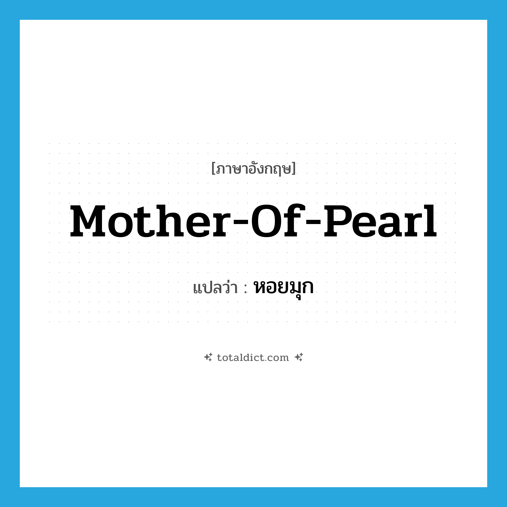 mother-of-pearl แปลว่า?, คำศัพท์ภาษาอังกฤษ mother-of-pearl แปลว่า หอยมุก ประเภท N หมวด N