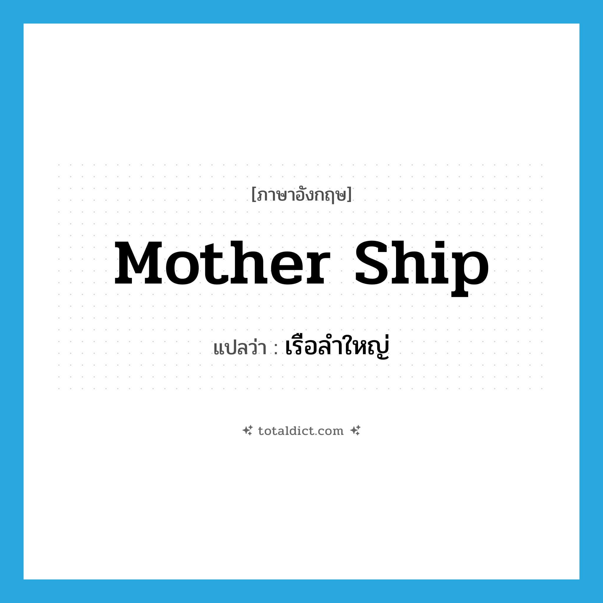 mother ship แปลว่า?, คำศัพท์ภาษาอังกฤษ mother ship แปลว่า เรือลำใหญ่ ประเภท N หมวด N
