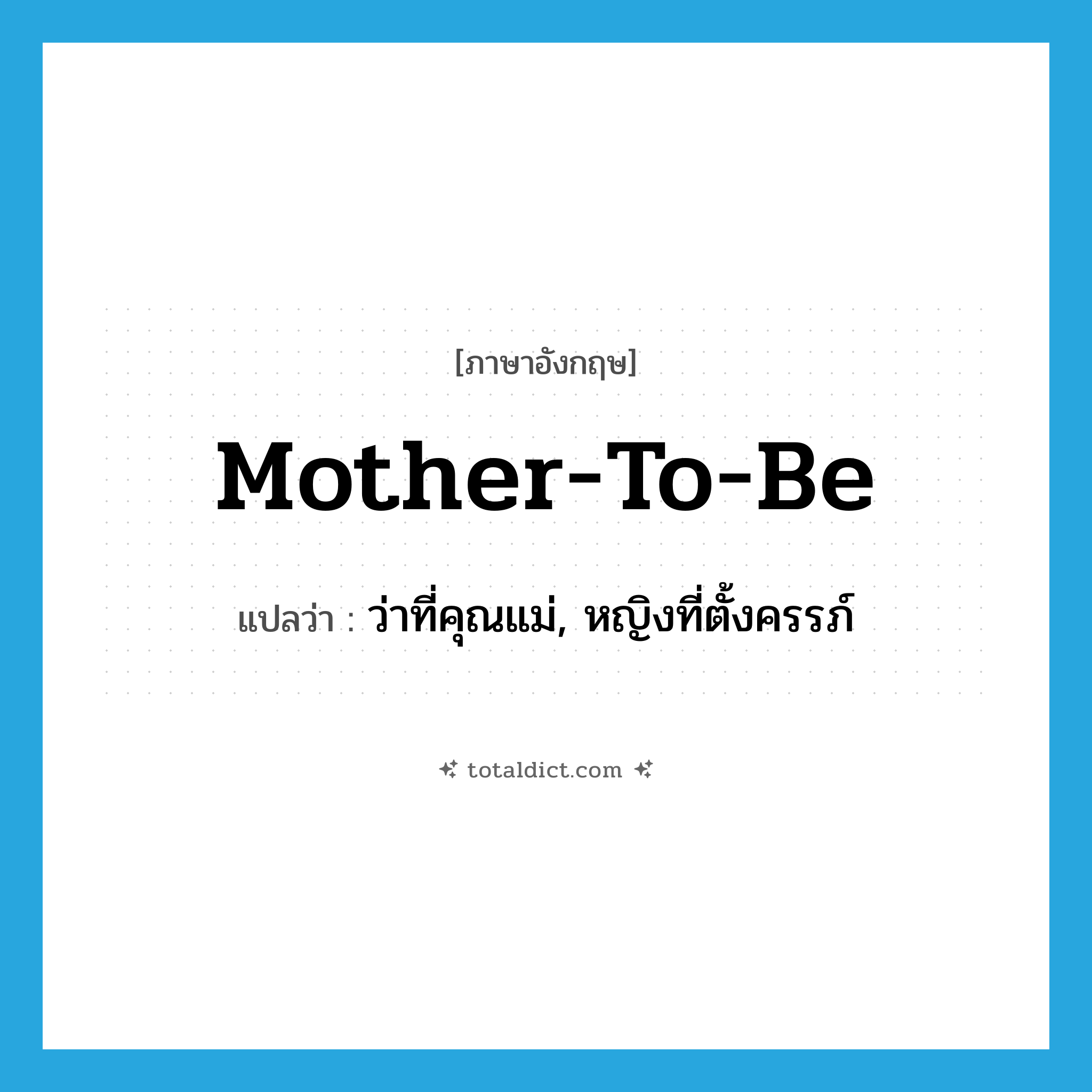 mother-to-be แปลว่า?, คำศัพท์ภาษาอังกฤษ mother-to-be แปลว่า ว่าที่คุณแม่, หญิงที่ตั้งครรภ์ ประเภท N หมวด N