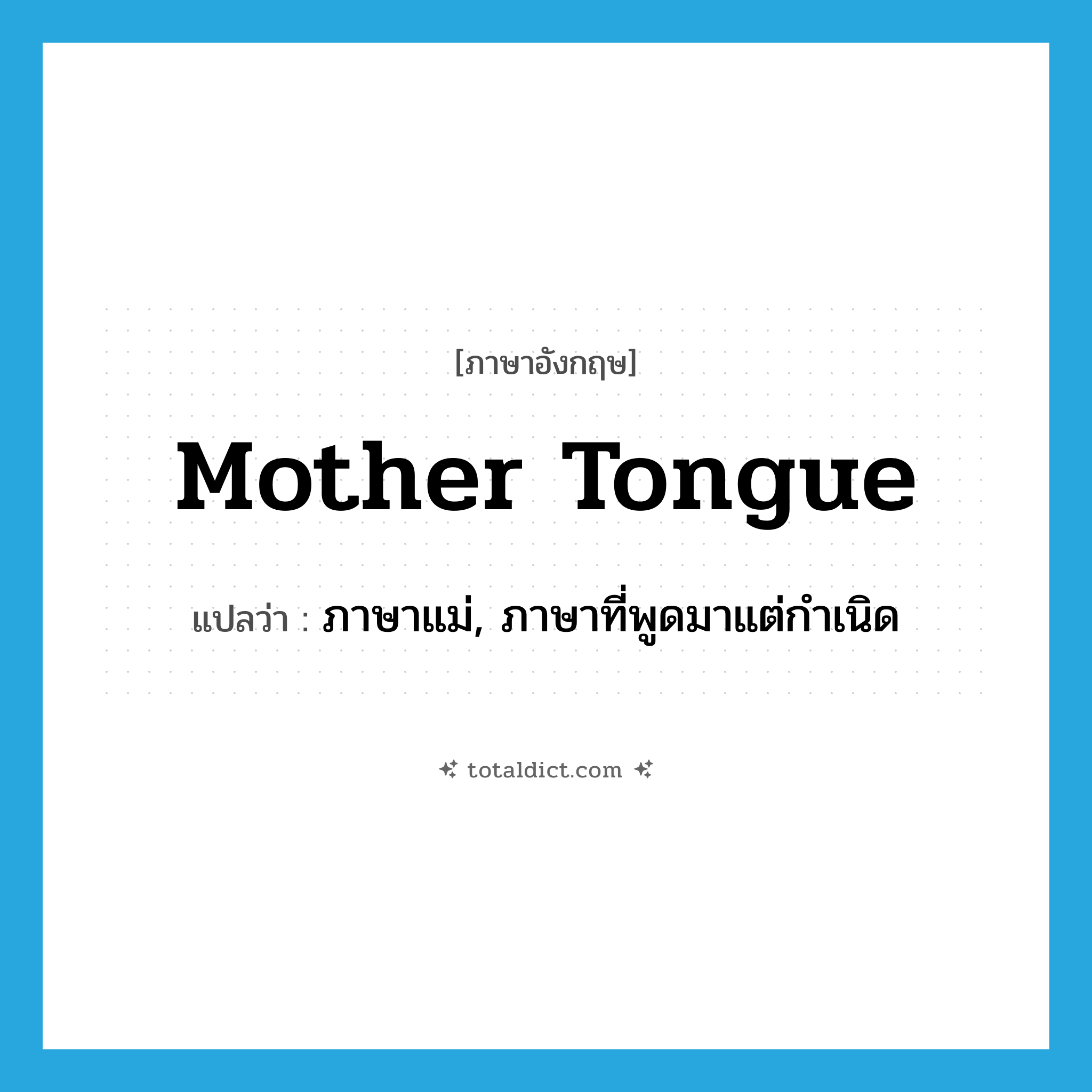 mother tongue แปลว่า?, คำศัพท์ภาษาอังกฤษ mother tongue แปลว่า ภาษาแม่, ภาษาที่พูดมาแต่กำเนิด ประเภท N หมวด N