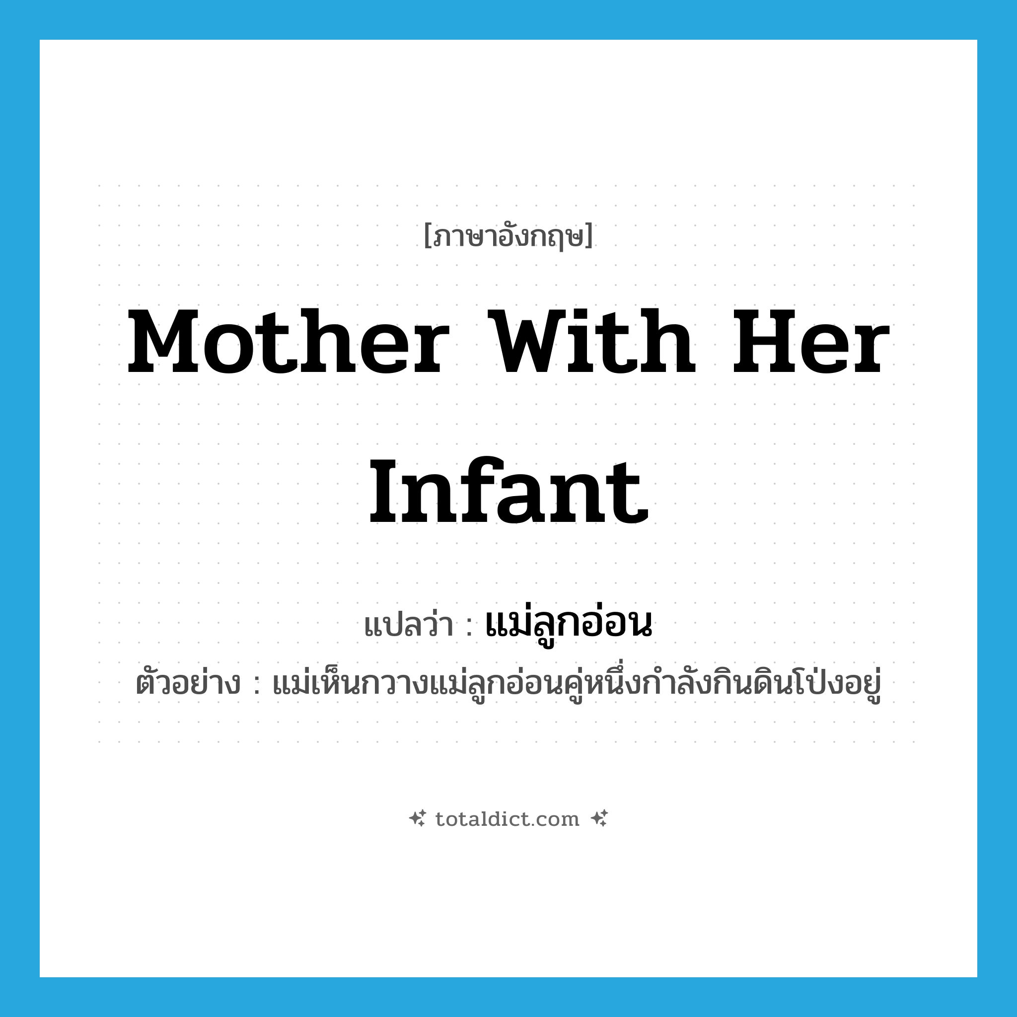 mother with her infant แปลว่า?, คำศัพท์ภาษาอังกฤษ mother with her infant แปลว่า แม่ลูกอ่อน ประเภท N ตัวอย่าง แม่เห็นกวางแม่ลูกอ่อนคู่หนึ่งกำลังกินดินโป่งอยู่ หมวด N
