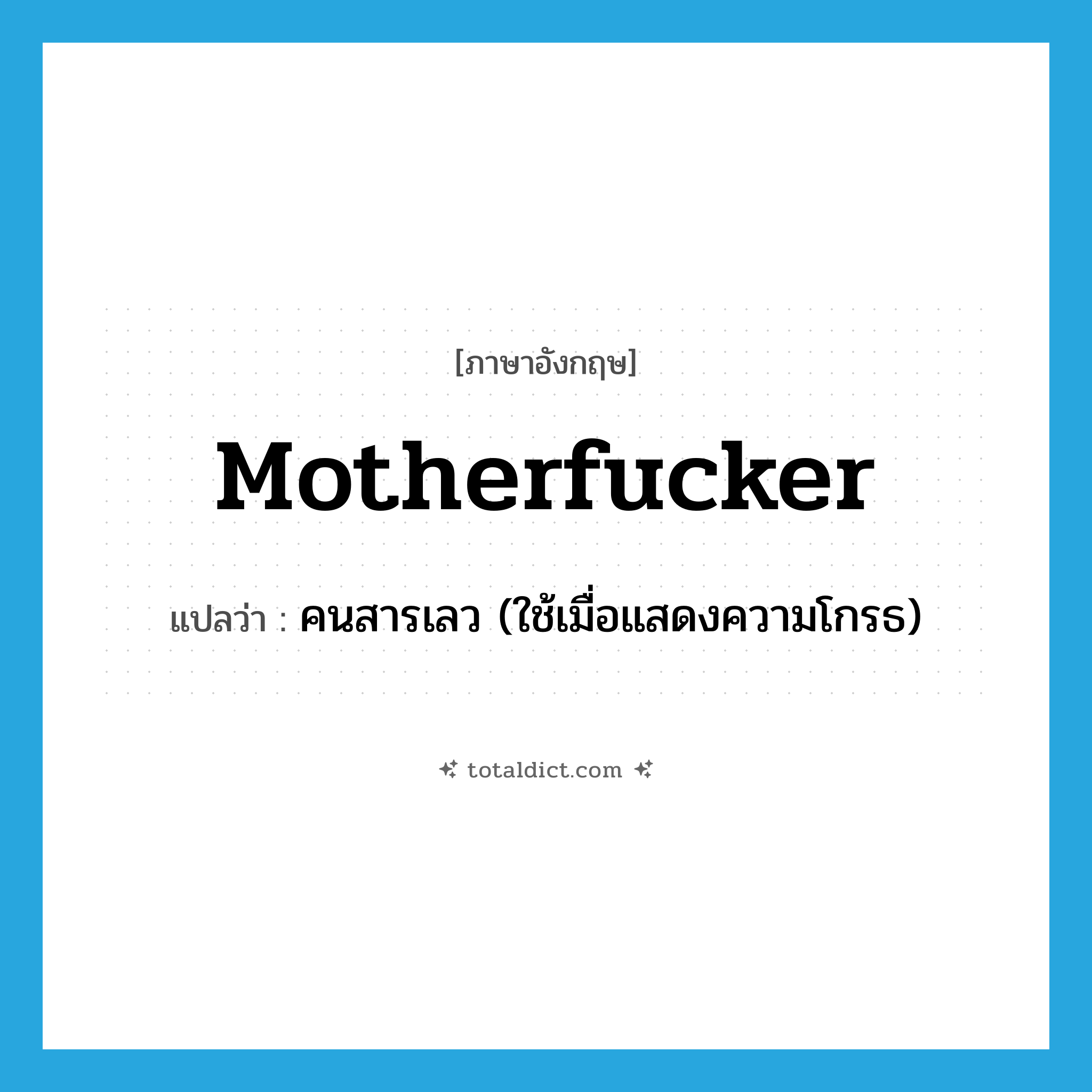 motherfucker แปลว่า?, คำศัพท์ภาษาอังกฤษ motherfucker แปลว่า คนสารเลว (ใช้เมื่อแสดงความโกรธ) ประเภท SL หมวด SL