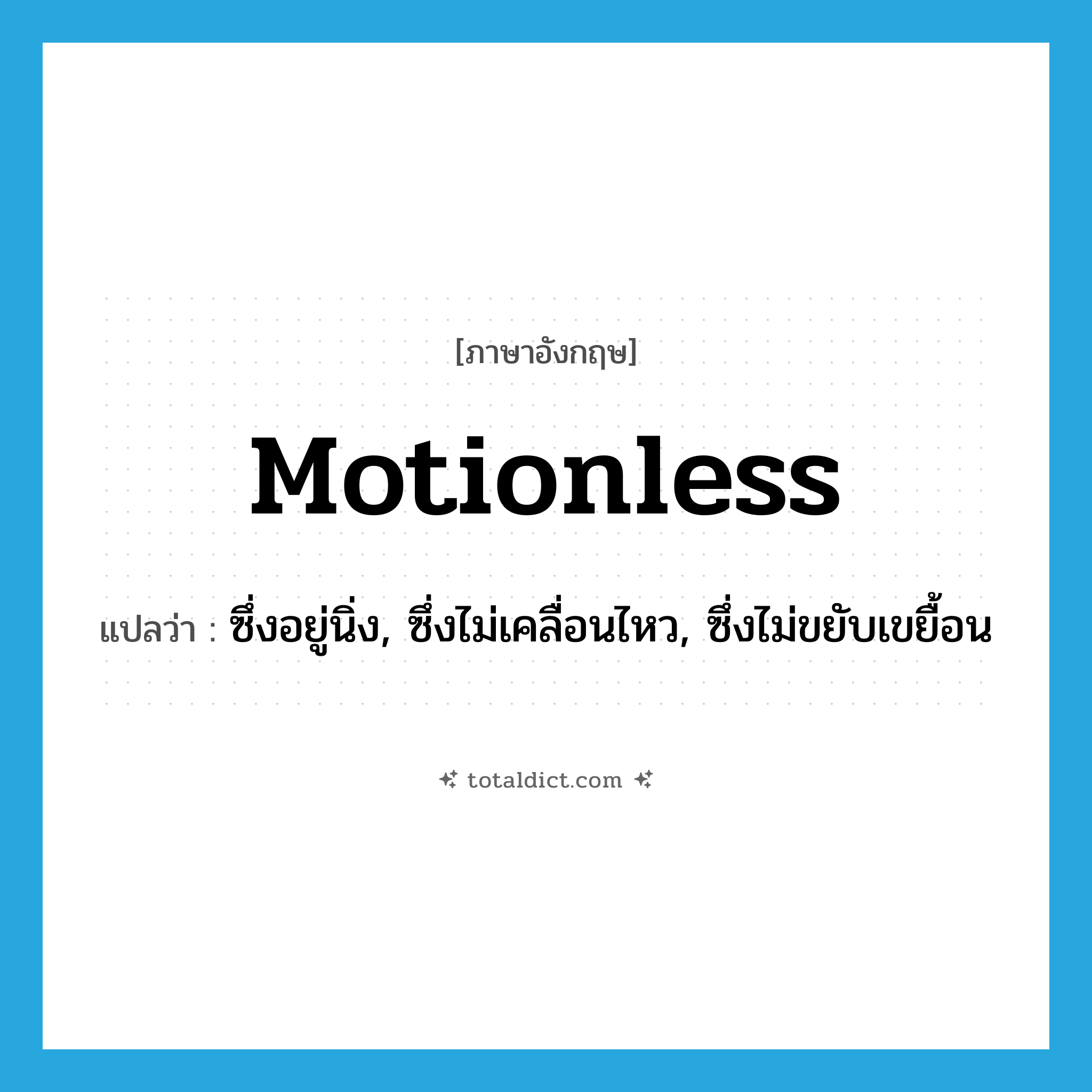 motionless แปลว่า?, คำศัพท์ภาษาอังกฤษ motionless แปลว่า ซึ่งอยู่นิ่ง, ซึ่งไม่เคลื่อนไหว, ซึ่งไม่ขยับเขยื้อน ประเภท ADJ หมวด ADJ
