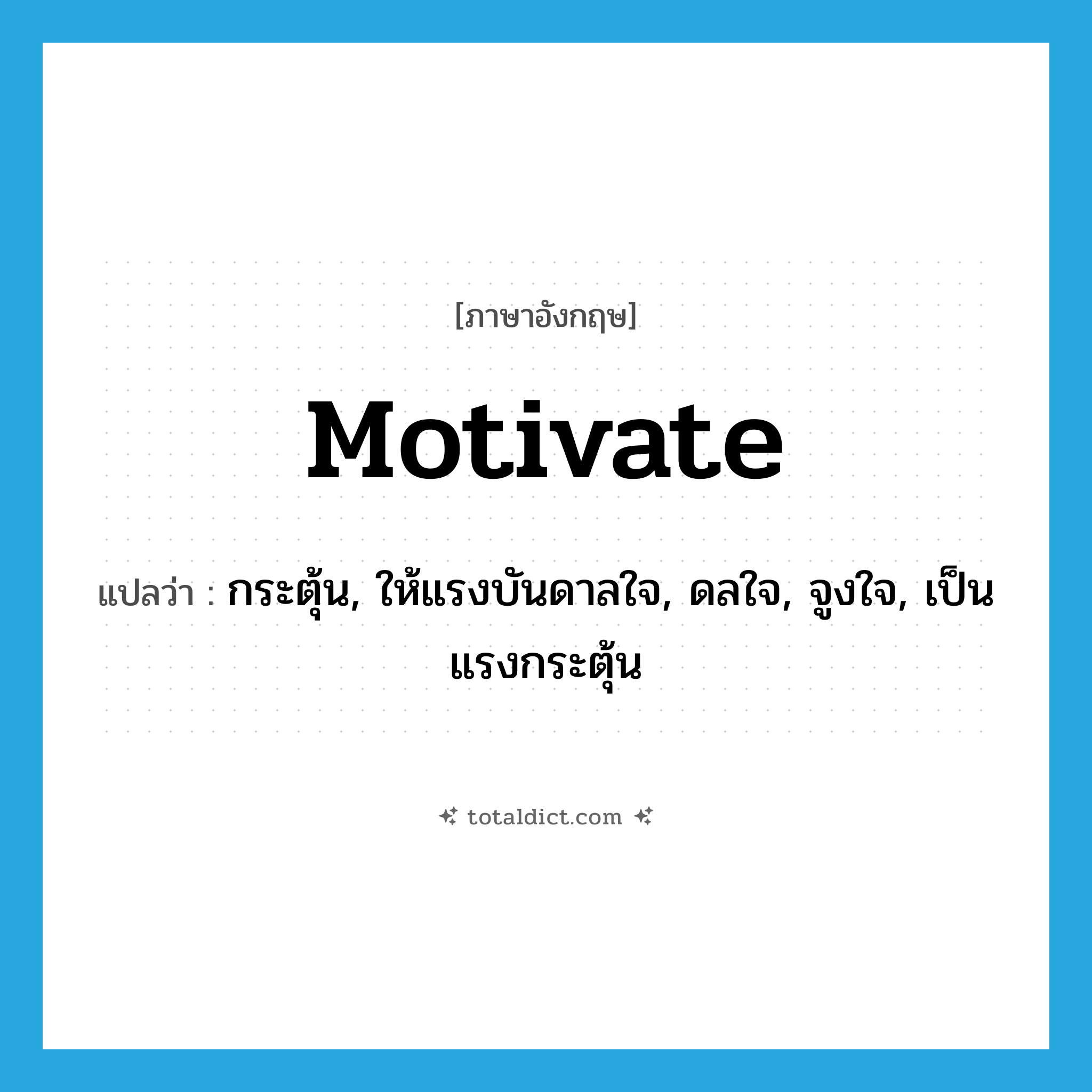 motivate แปลว่า?, คำศัพท์ภาษาอังกฤษ motivate แปลว่า กระตุ้น, ให้แรงบันดาลใจ, ดลใจ, จูงใจ, เป็นแรงกระตุ้น ประเภท VT หมวด VT