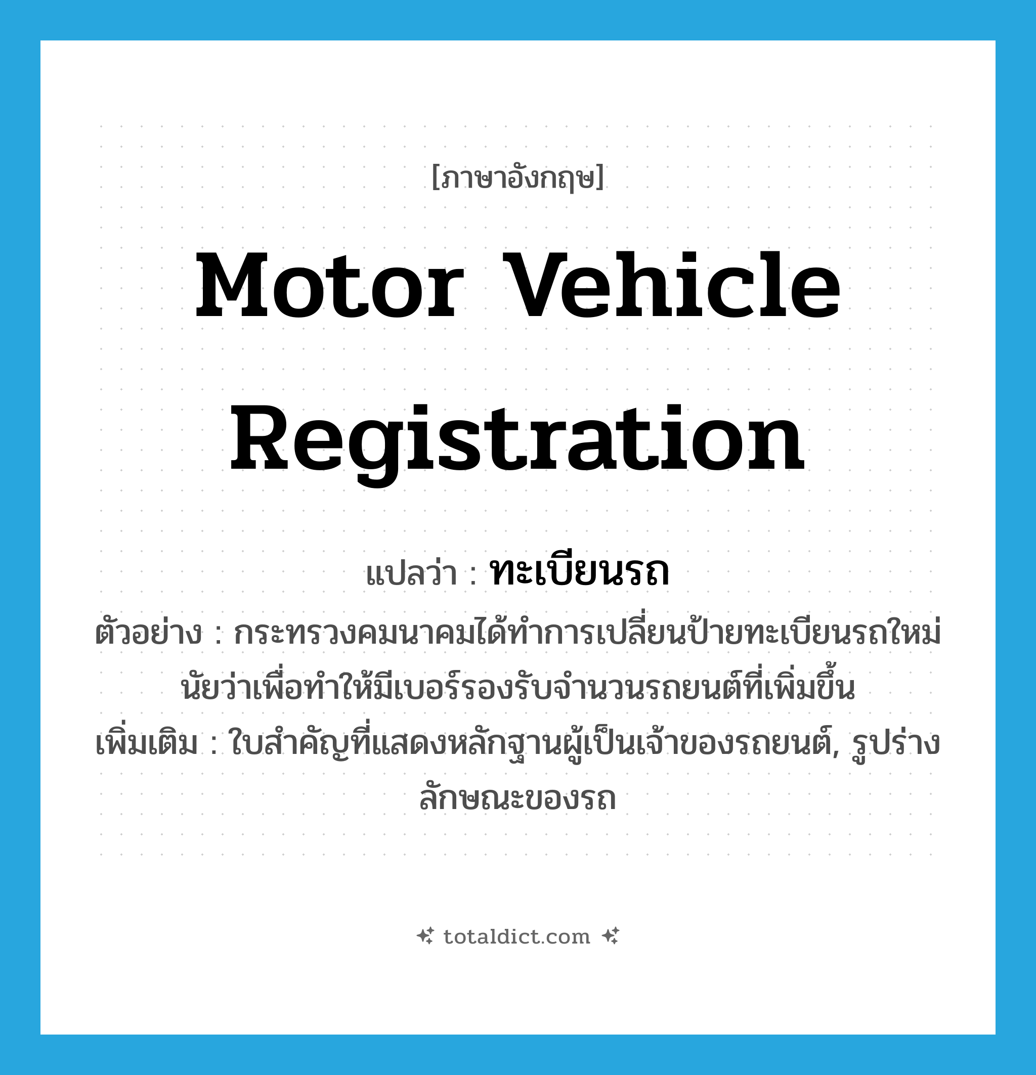 motor vehicle registration แปลว่า?, คำศัพท์ภาษาอังกฤษ motor vehicle registration แปลว่า ทะเบียนรถ ประเภท N ตัวอย่าง กระทรวงคมนาคมได้ทำการเปลี่ยนป้ายทะเบียนรถใหม่นัยว่าเพื่อทำให้มีเบอร์รองรับจำนวนรถยนต์ที่เพิ่มขึ้น เพิ่มเติม ใบสำคัญที่แสดงหลักฐานผู้เป็นเจ้าของรถยนต์, รูปร่างลักษณะของรถ หมวด N