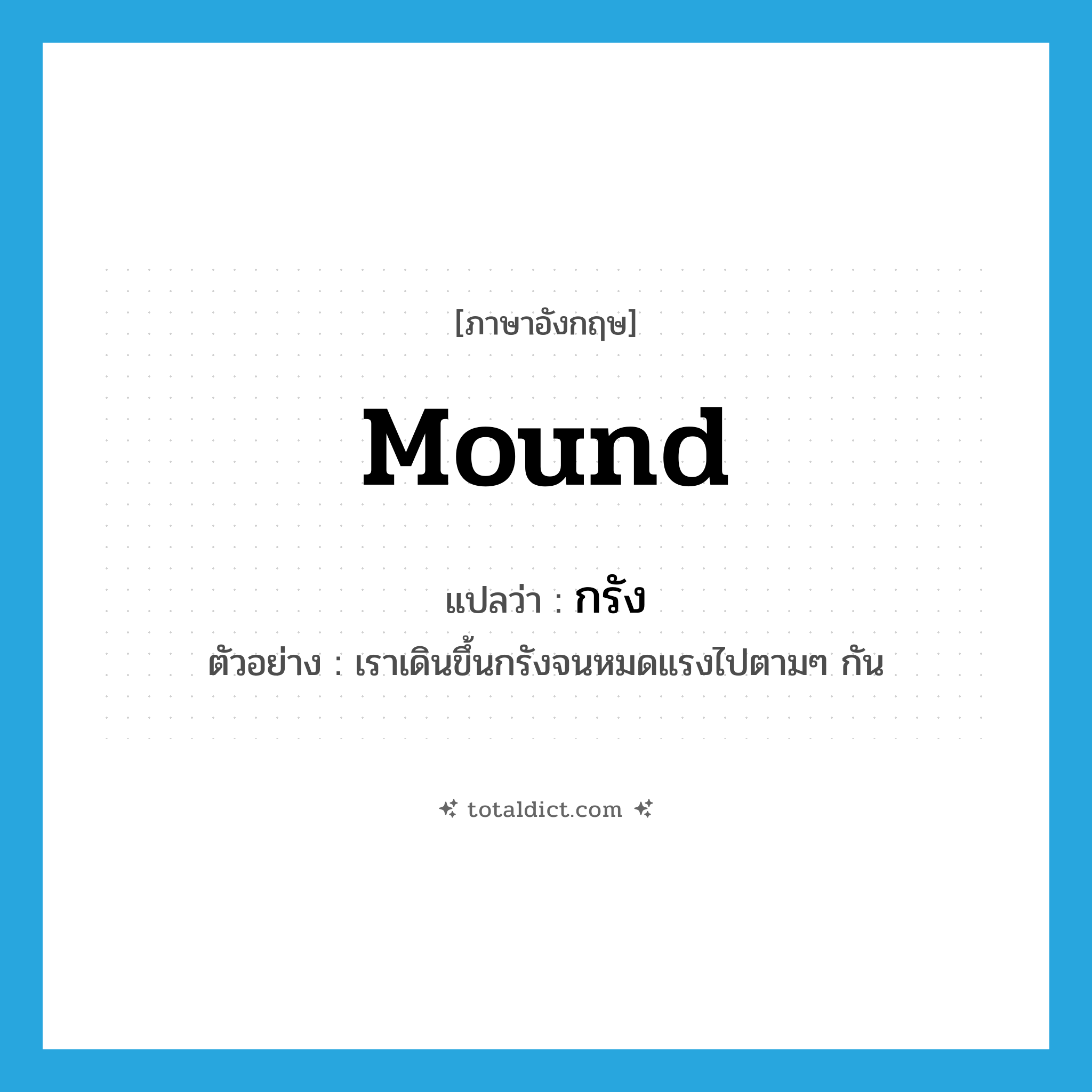 กรัง ภาษาอังกฤษ?, คำศัพท์ภาษาอังกฤษ กรัง แปลว่า mound ประเภท N ตัวอย่าง เราเดินขึ้นกรังจนหมดแรงไปตามๆ กัน หมวด N