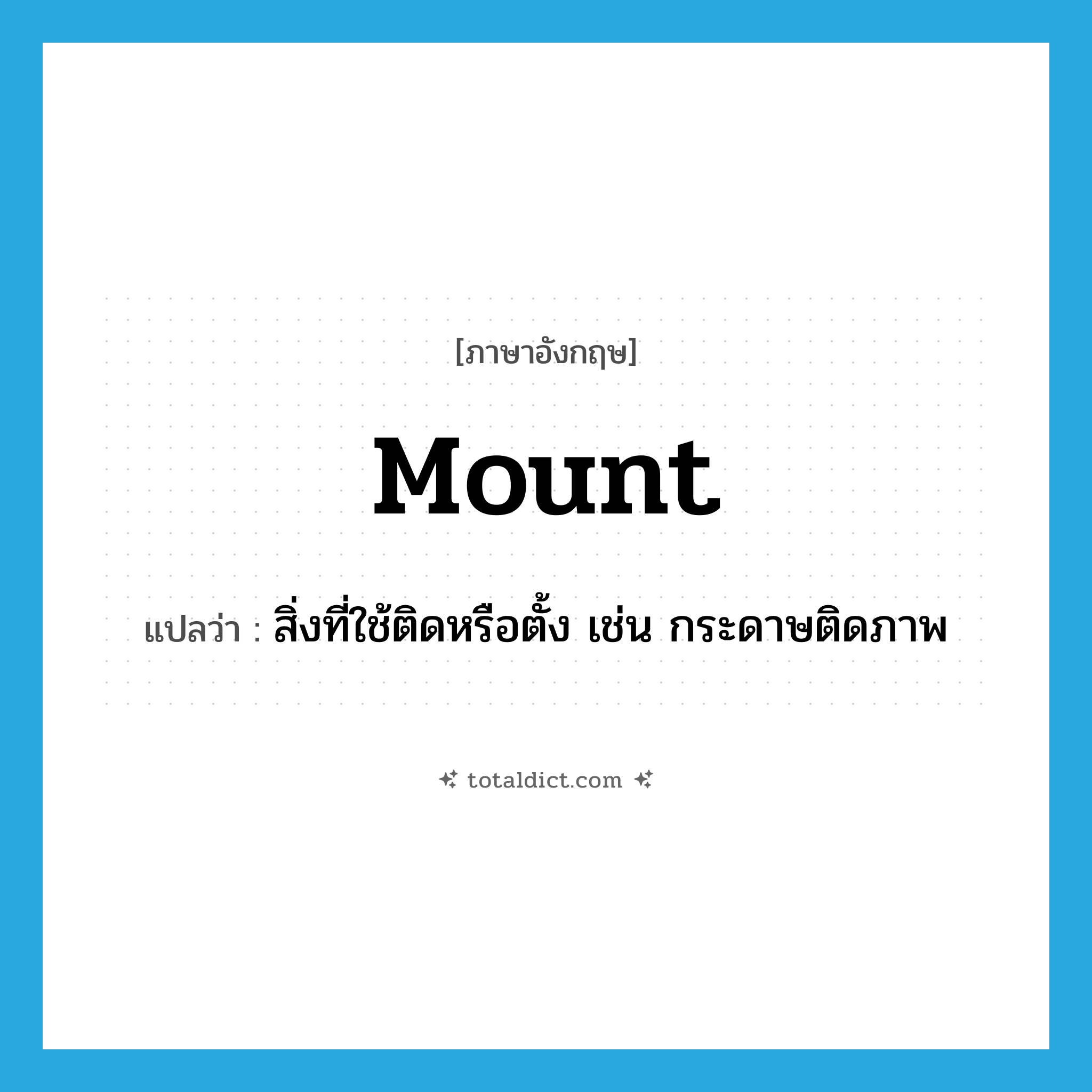 mount แปลว่า?, คำศัพท์ภาษาอังกฤษ mount แปลว่า สิ่งที่ใช้ติดหรือตั้ง เช่น กระดาษติดภาพ ประเภท N หมวด N
