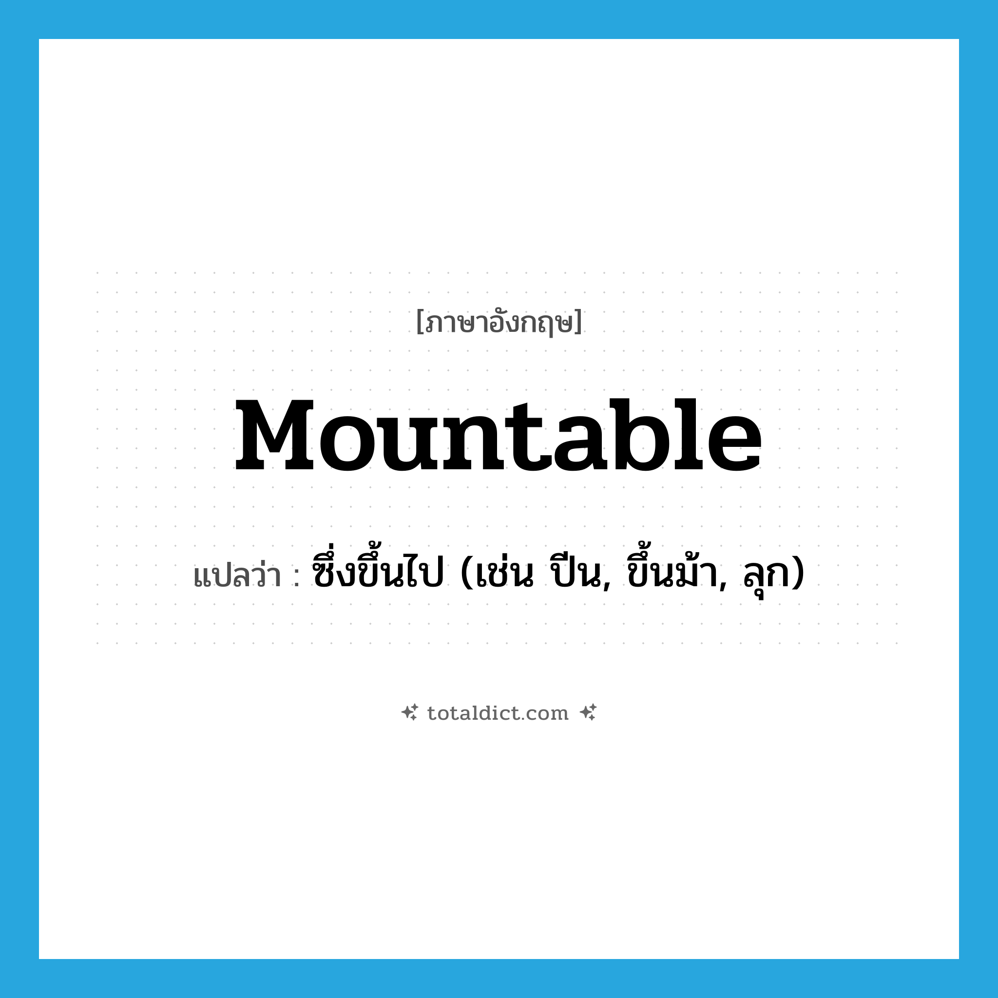 mountable แปลว่า?, คำศัพท์ภาษาอังกฤษ mountable แปลว่า ซึ่งขึ้นไป (เช่น ปีน, ขึ้นม้า, ลุก) ประเภท ADJ หมวด ADJ