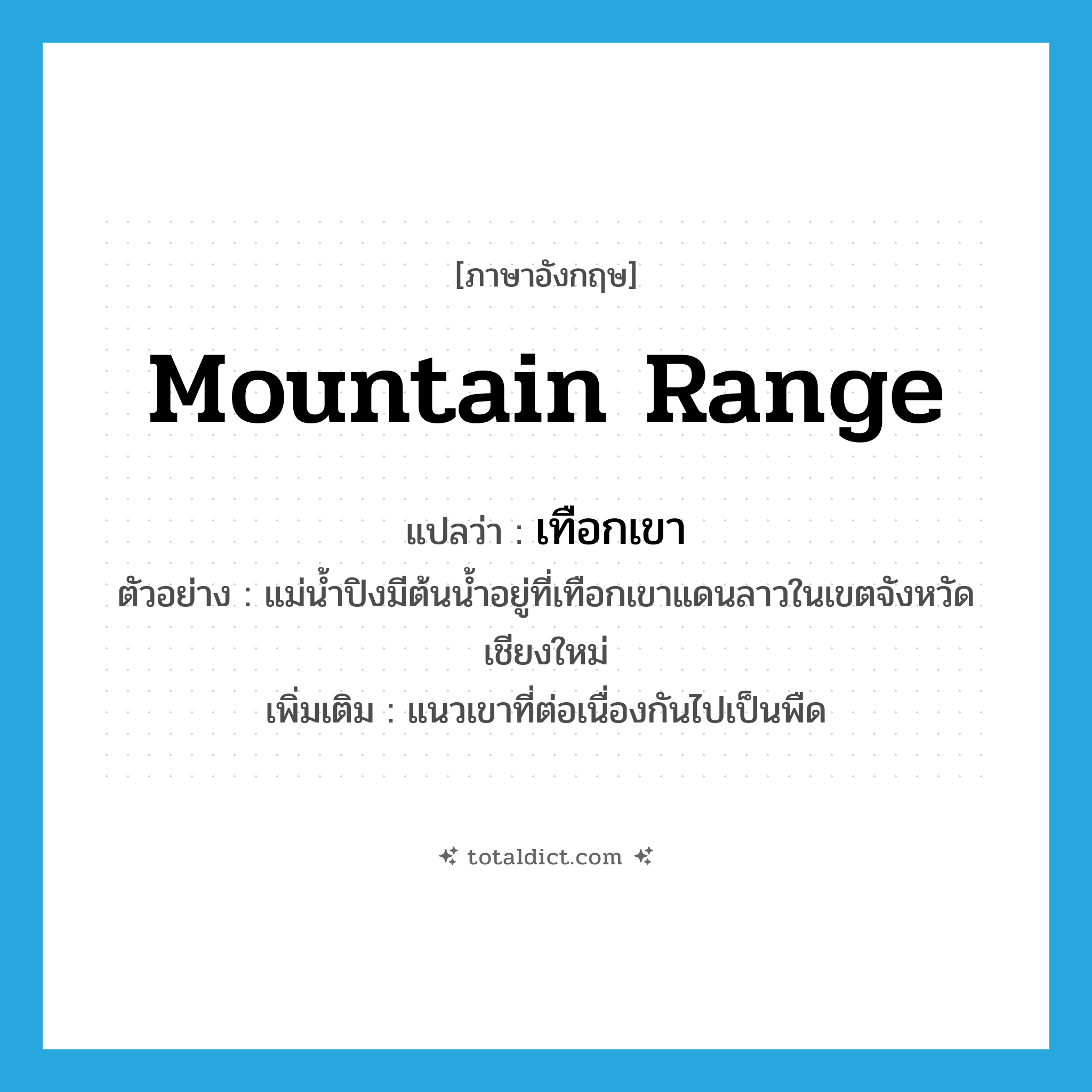 mountain range แปลว่า?, คำศัพท์ภาษาอังกฤษ mountain range แปลว่า เทือกเขา ประเภท N ตัวอย่าง แม่น้ำปิงมีต้นน้ำอยู่ที่เทือกเขาแดนลาวในเขตจังหวัดเชียงใหม่ เพิ่มเติม แนวเขาที่ต่อเนื่องกันไปเป็นพืด หมวด N