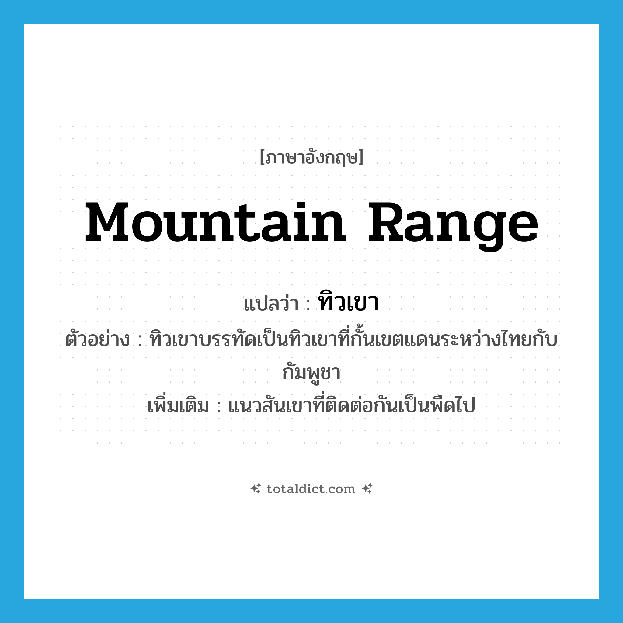 mountain range แปลว่า?, คำศัพท์ภาษาอังกฤษ mountain range แปลว่า ทิวเขา ประเภท N ตัวอย่าง ทิวเขาบรรทัดเป็นทิวเขาที่กั้นเขตแดนระหว่างไทยกับกัมพูชา เพิ่มเติม แนวสันเขาที่ติดต่อกันเป็นพืดไป หมวด N